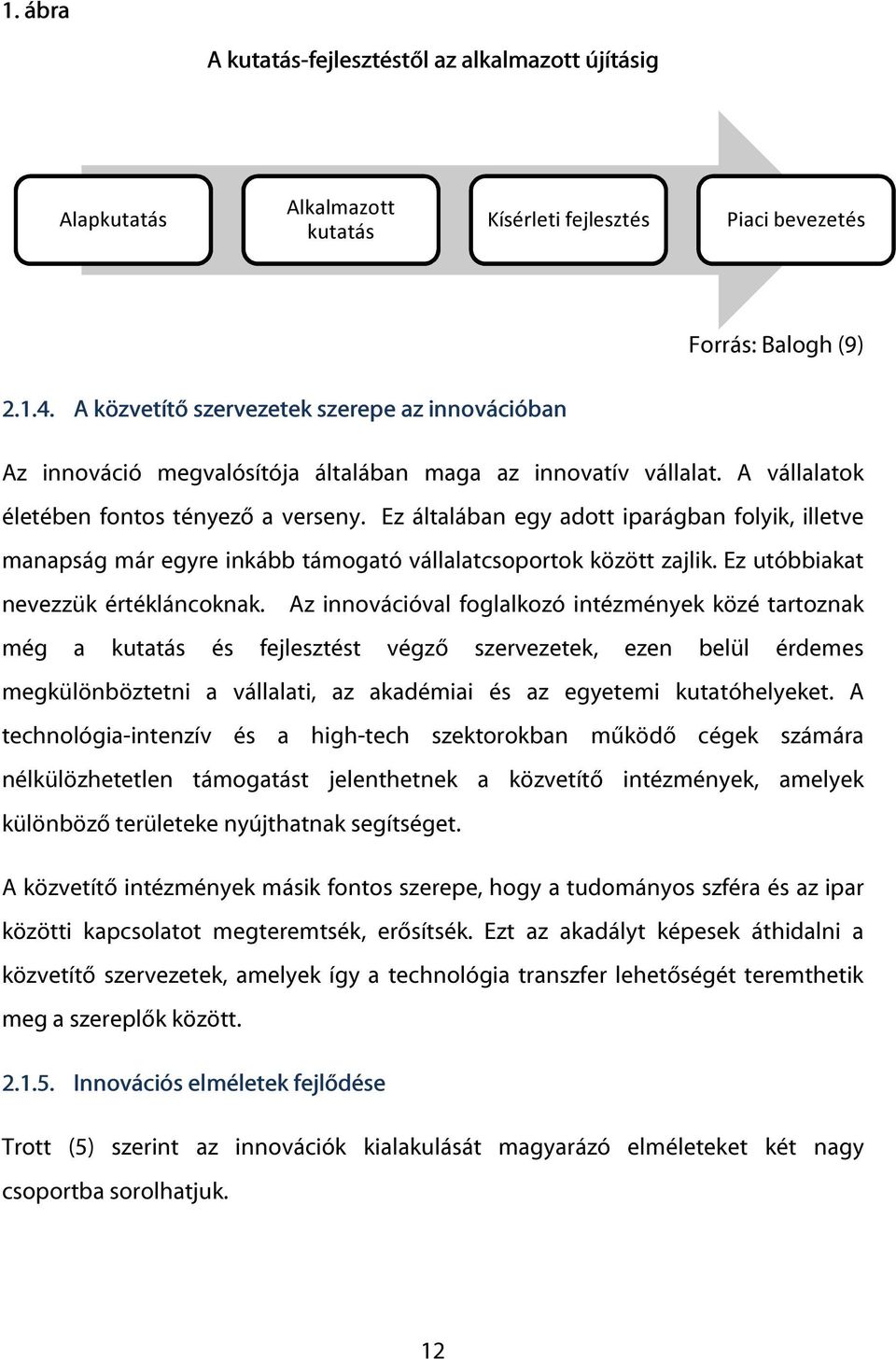 Ez általában egy adott iparágban folyik, illetve manapság már egyre inkább támogató vállalatcsoportok között zajlik. Ez utóbbiakat nevezzük értékláncoknak.