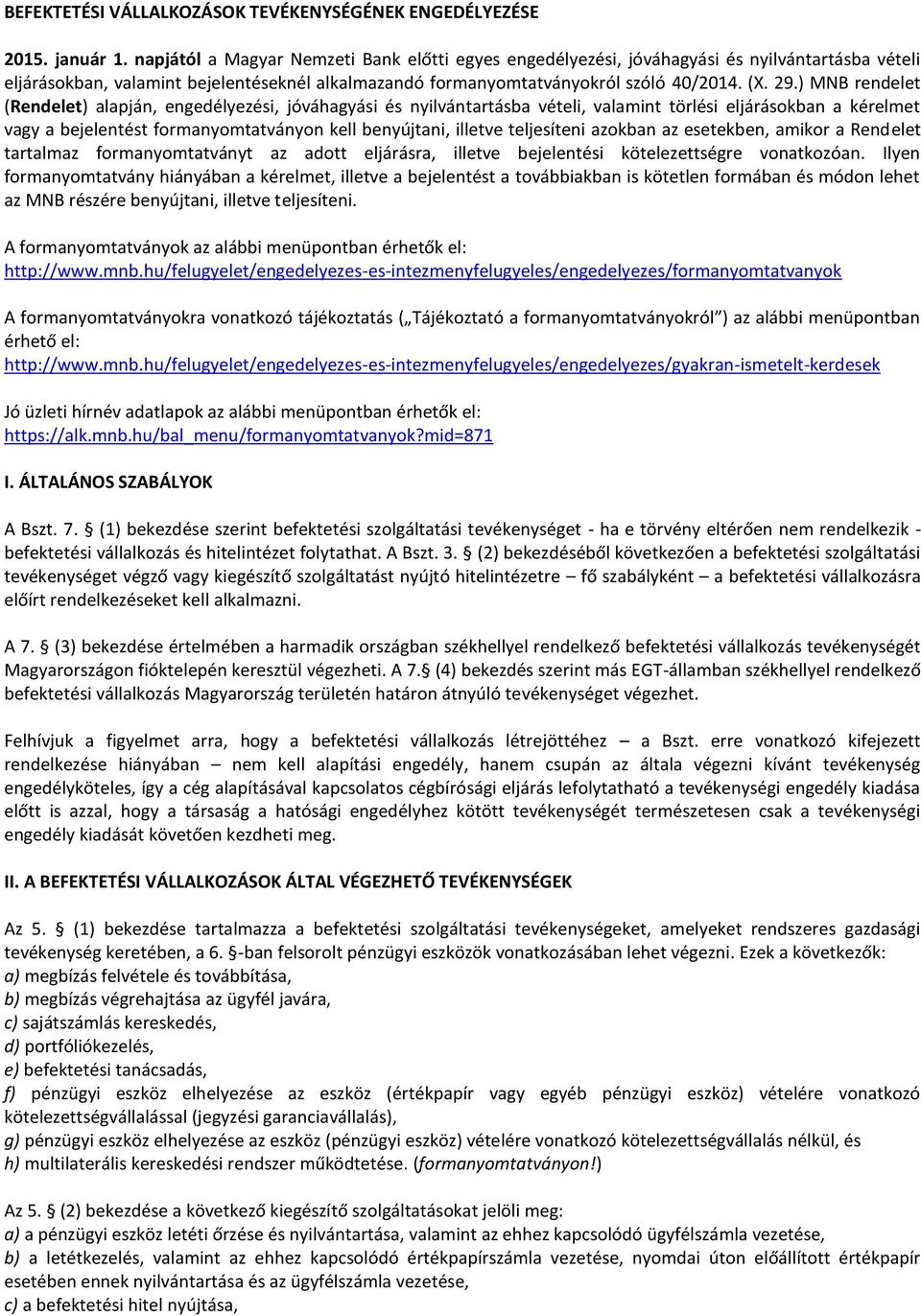 ) MNB rendelet (Rendelet) alapján, engedélyezési, jóváhagyási és nyilvántartásba vételi, valamint törlési eljárásokban a kérelmet vagy a bejelentést formanyomtatványon kell benyújtani, illetve