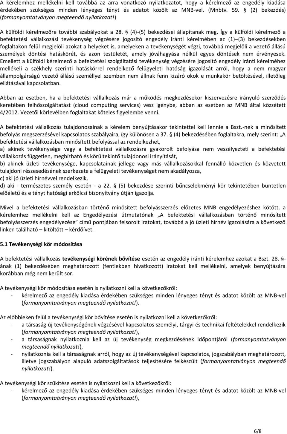 Így a külföldi kérelmező a befektetési vállalkozási tevékenység végzésére jogosító engedély iránti kérelmében az (1) (3) bekezdésekben foglaltakon felül megjelöli azokat a helyeket is, amelyeken a