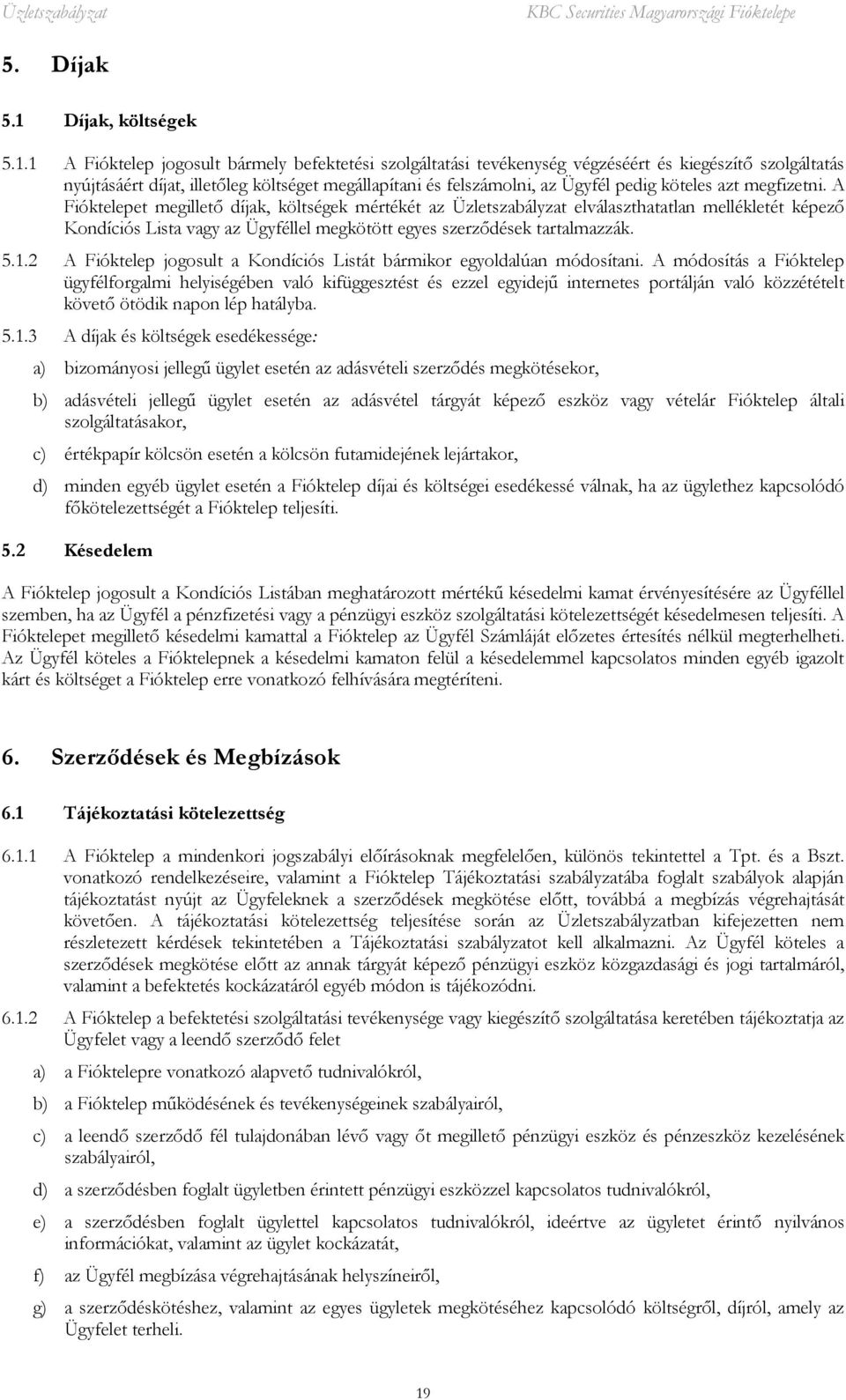 1 A Fióktelep jogosult bármely befektetési szolgáltatási tevékenység végzéséért és kiegészítő szolgáltatás nyújtásáért díjat, illetőleg költséget megállapítani és felszámolni, az Ügyfél pedig köteles