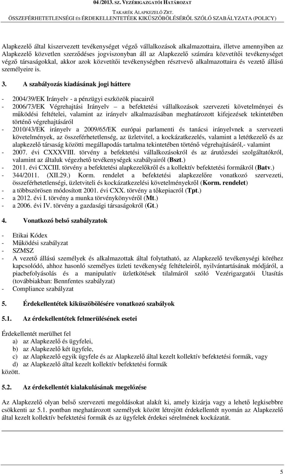 A szabályozás kiadásának jogi háttere - 2004/39/EK Irányelv - a pénzügyi eszközök piacairól - 2006/73/EK Végrehajtási Irányelv a befektetési vállalkozások szervezeti követelményei és működési