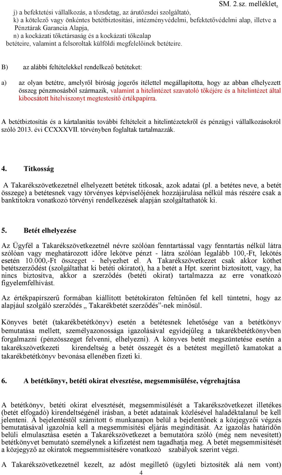 B) az alábbi feltételekkel rendelkező betéteket: a) az olyan betétre, amelyről bíróság jogerős ítélettel megállapította, hogy az abban elhelyezett összeg pénzmosásból származik, valamint a