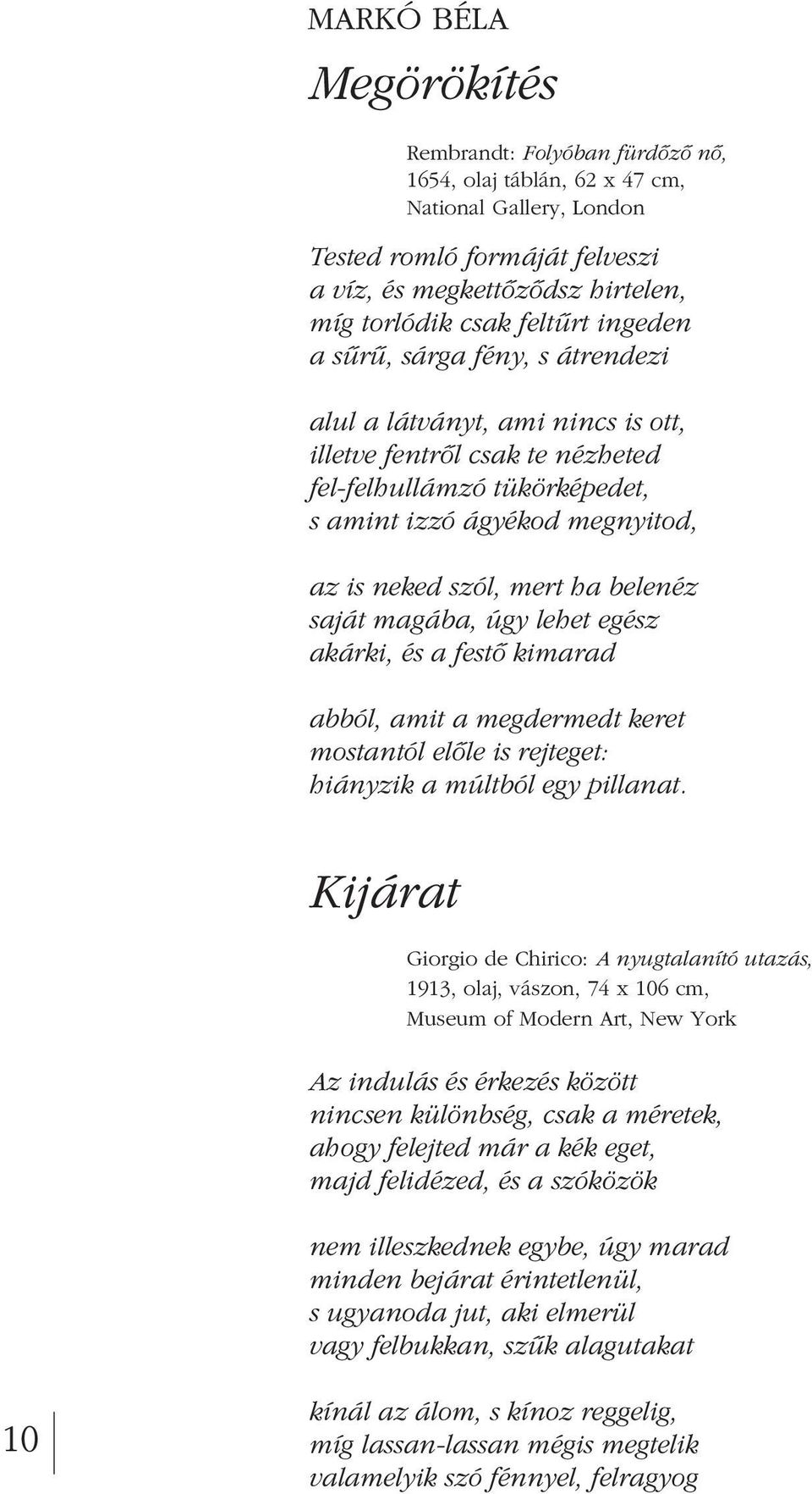 mert ha belenéz saját magába, úgy lehet egész akárki, és a festô kimarad abból, amit a megdermedt keret mostantól elôle is rejteget: hiányzik a múltból egy pillanat.