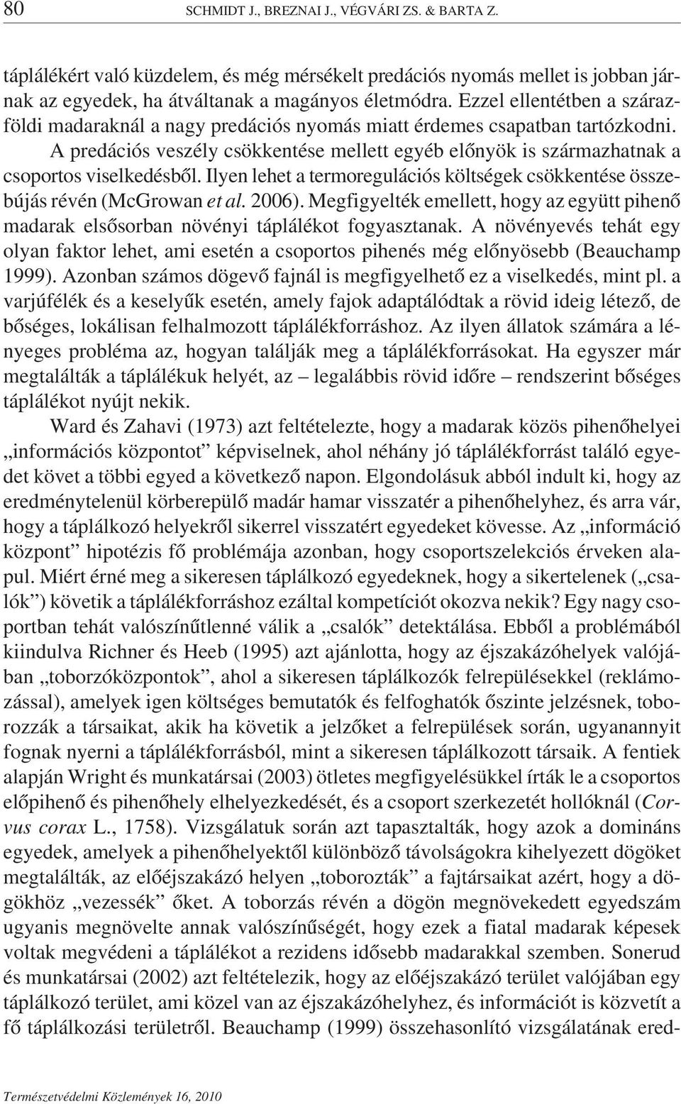 A predációs veszély csökkentése mellett egyéb előnyök is származhatnak a csoportos viselkedésből. Ilyen lehet a termoregulációs költségek csökkentése összebújás révén (McGrowan et al. 2006).