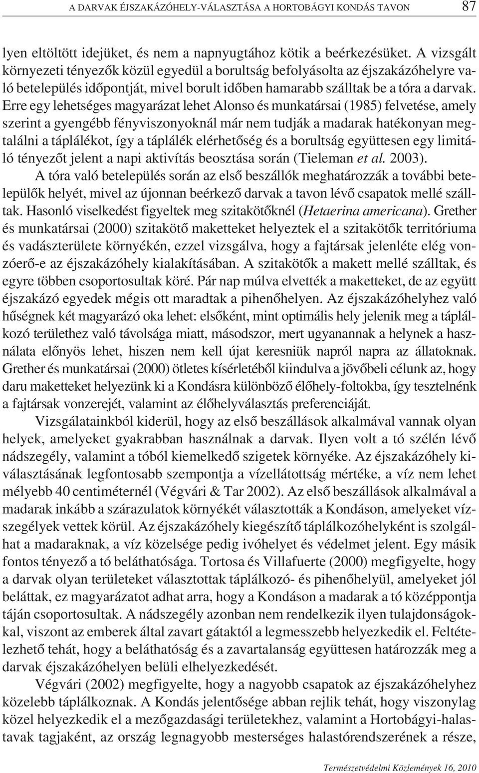 Erre egy lehetséges magyarázat lehet Alonso és munkatársai (1985) felvetése, amely szerint a gyengébb fényviszonyoknál már nem tudják a madarak hatékonyan megtalálni a táplálékot, így a táplálék