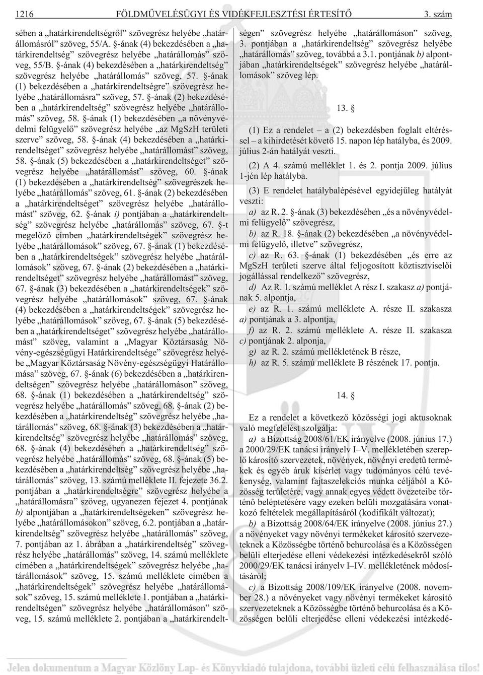 -ának (1) bekezdésében a határkirendeltségre szövegrész helyébe határállomásra szöveg, 57. -ának (2) bekezdésében a határkirendeltség szövegrész helyébe határállomás szöveg, 58.