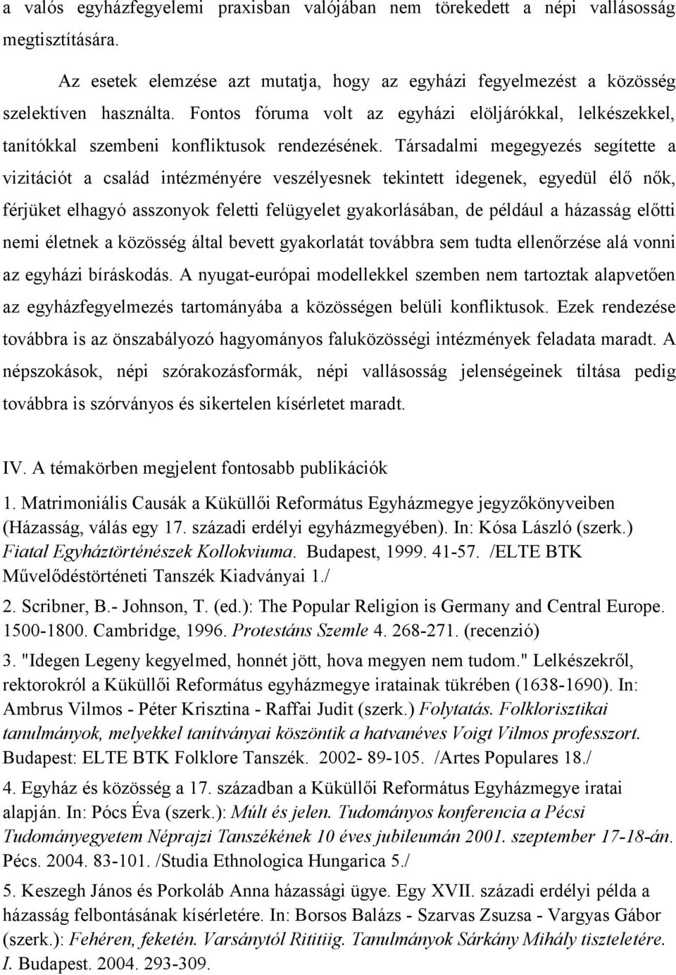 Társadalmi megegyezés segítette a vizitációt a család intézményére veszélyesnek tekintett idegenek, egyedül élő nők, férjüket elhagyó asszonyok feletti felügyelet gyakorlásában, de például a házasság