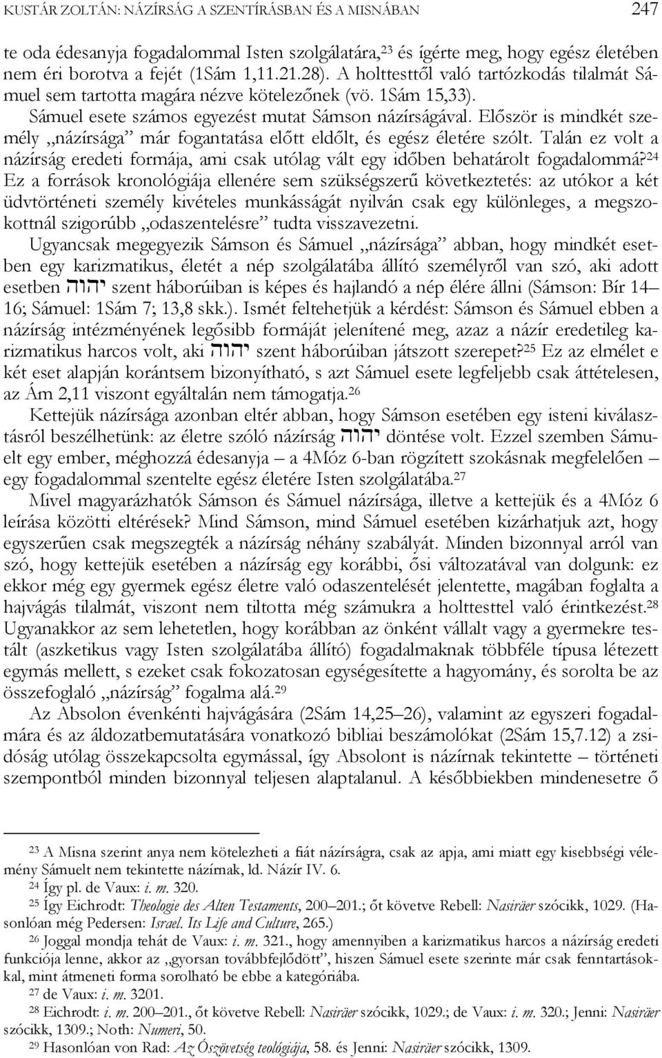 Először is mindkét személy názírsága már fogantatása előtt eldőlt, és egész életére szólt. Talán ez volt a názírság eredeti formája, ami csak utólag vált egy időben behatárolt fogadalommá?