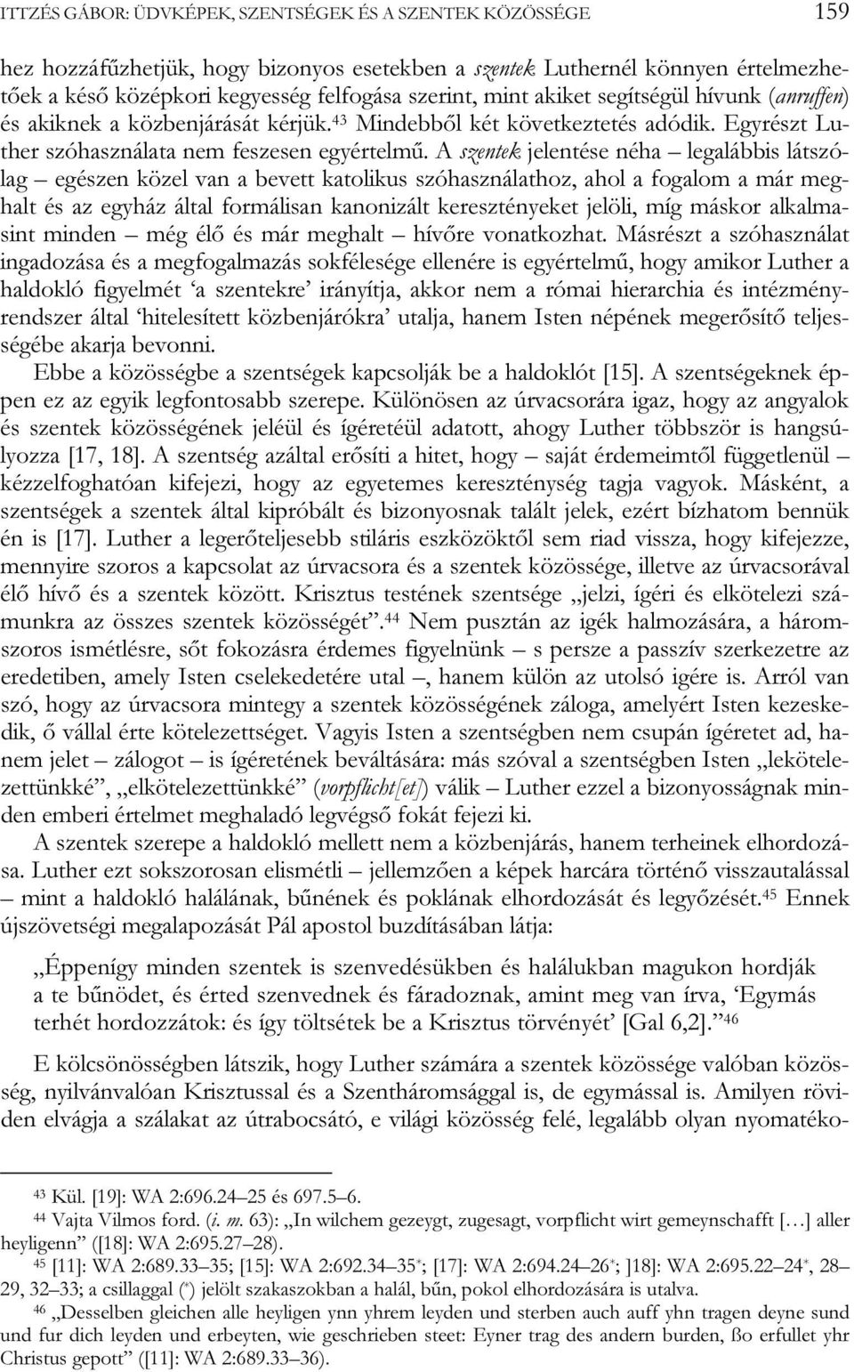 A szentek jelentése néha legalábbis látszólag egészen közel van a bevett katolikus szóhasználathoz, ahol a fogalom a már meghalt és az egyház által formálisan kanonizált keresztényeket jelöli, míg