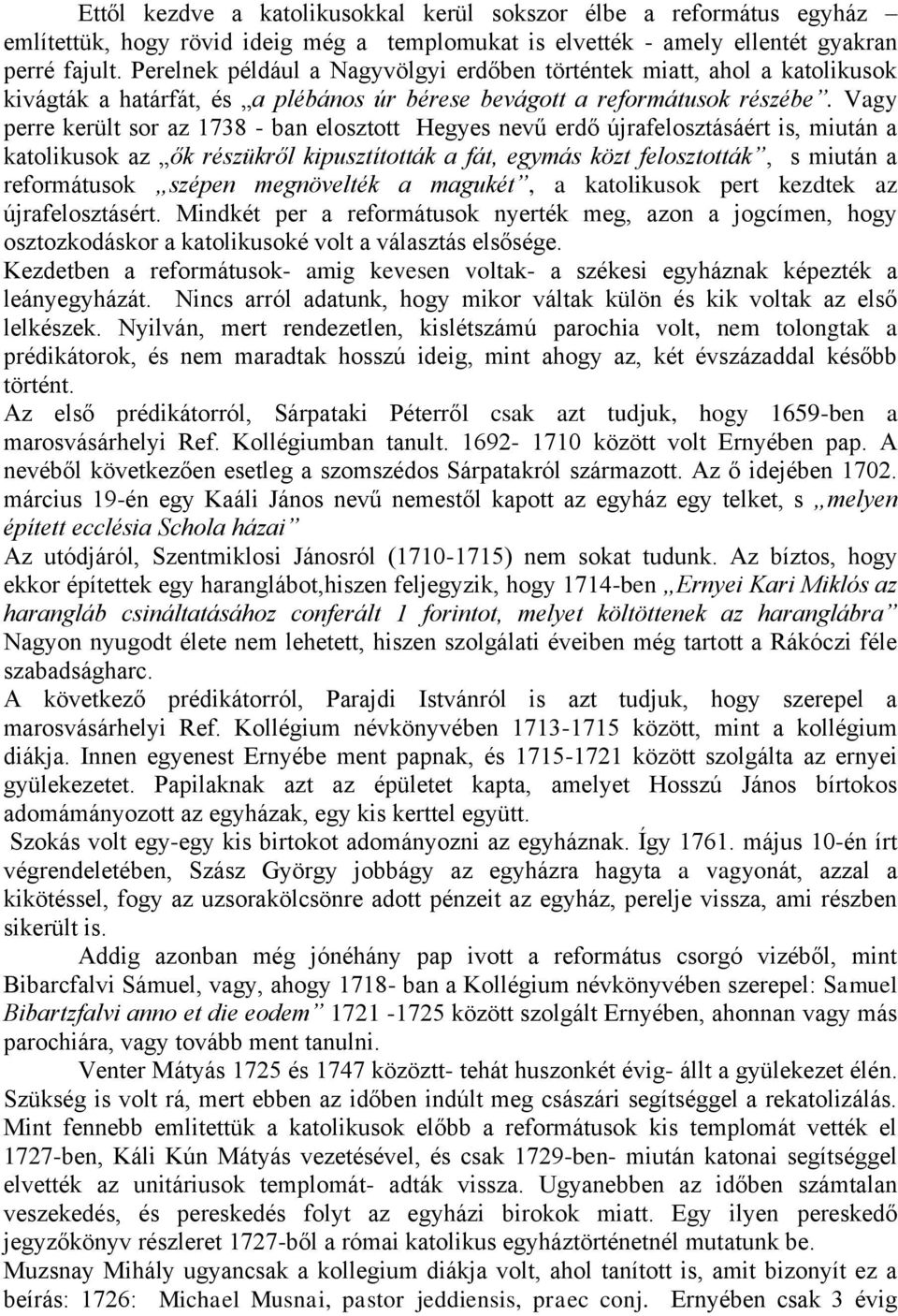 Vagy perre került sor az 1738 - ban elosztott Hegyes nevű erdő újrafelosztásáért is, miután a katolikusok az ők részükről kipusztították a fát, egymás közt felosztották, s miután a reformátusok