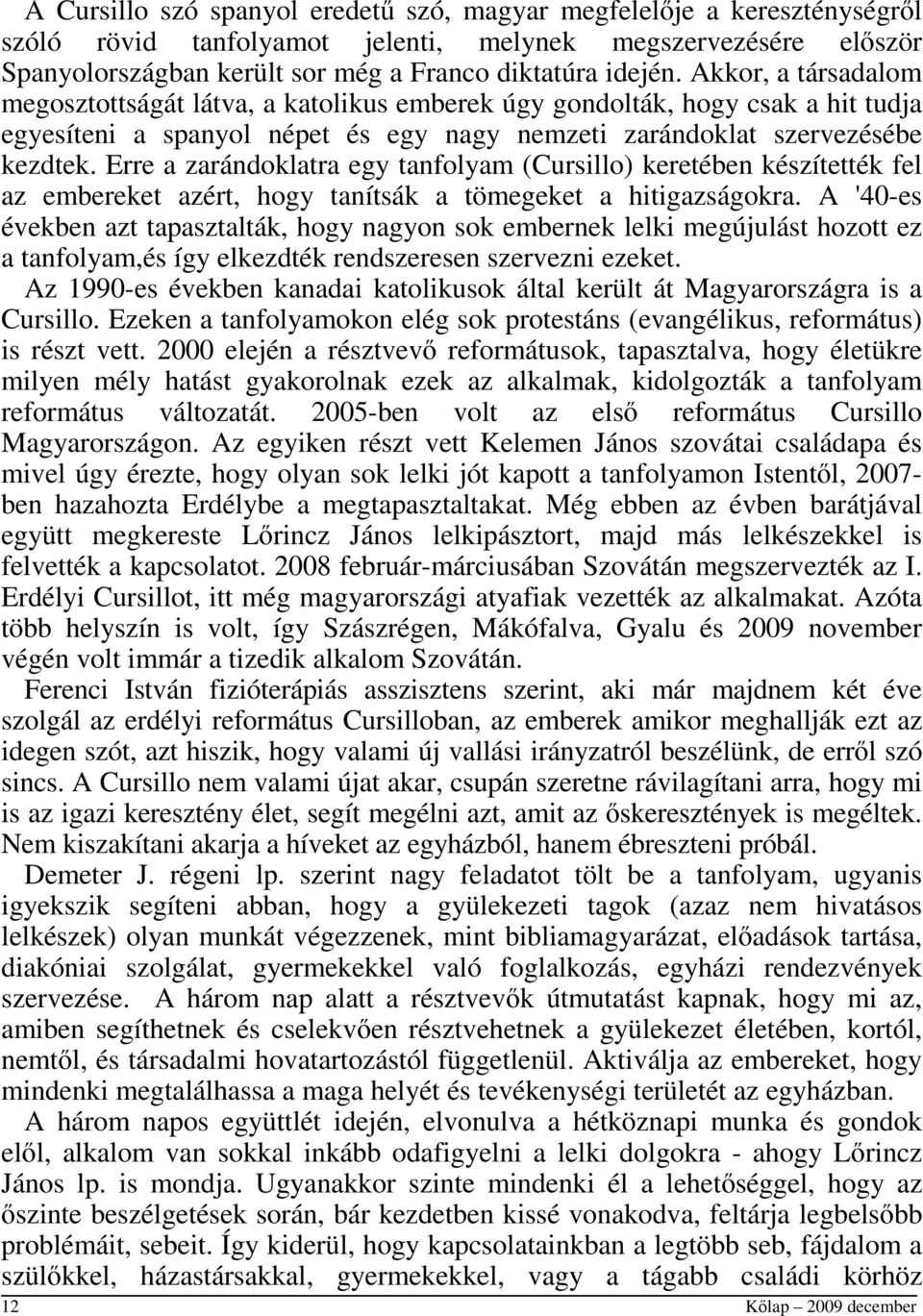 Erre a zarándoklatra egy tanfolyam (Cursillo) keretében készítették fel az embereket azért, hogy tanítsák a tömegeket a hitigazságokra.