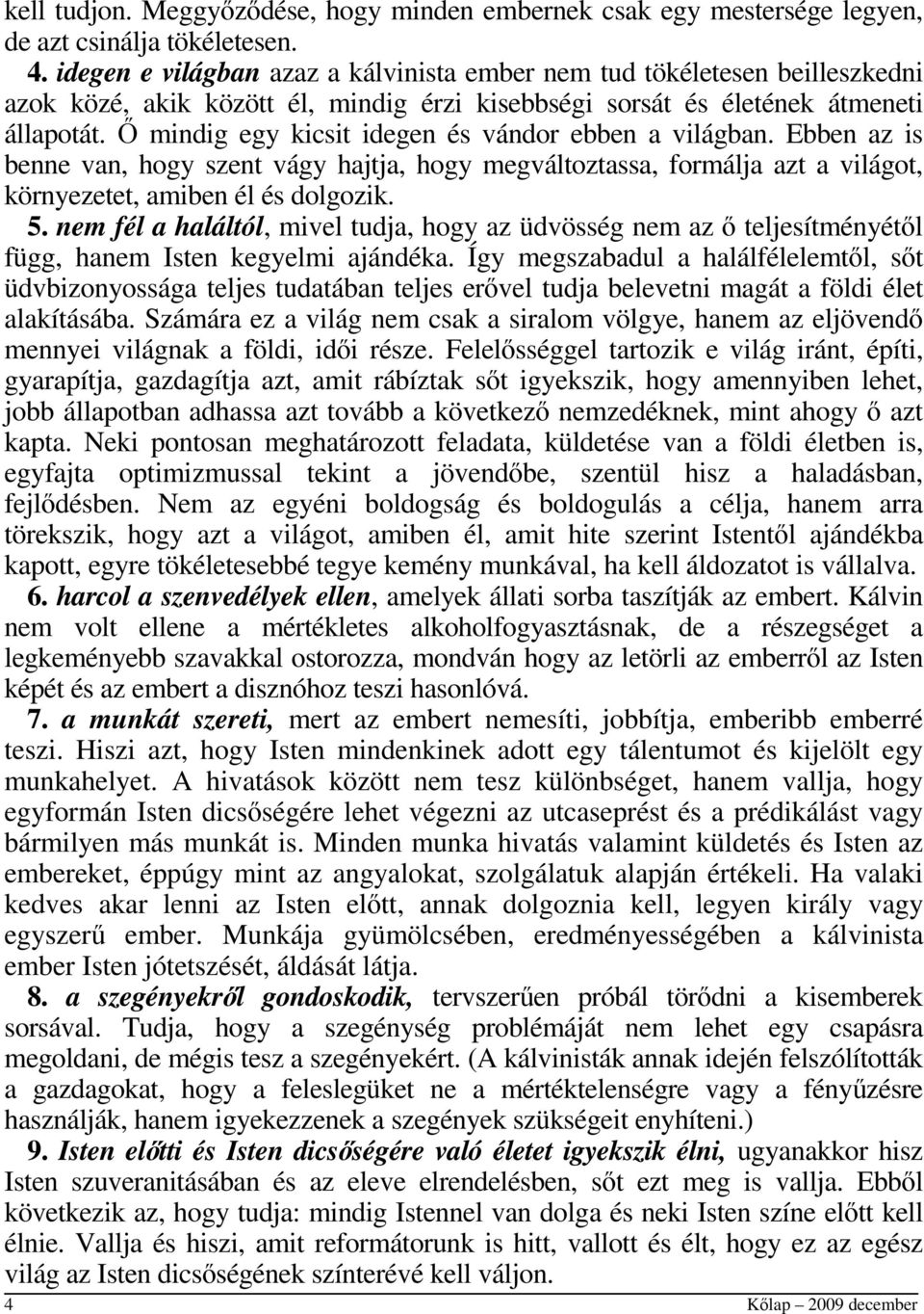 Ő mindig egy kicsit idegen és vándor ebben a világban. Ebben az is benne van, hogy szent vágy hajtja, hogy megváltoztassa, formálja azt a világot, környezetet, amiben él és dolgozik. 5.