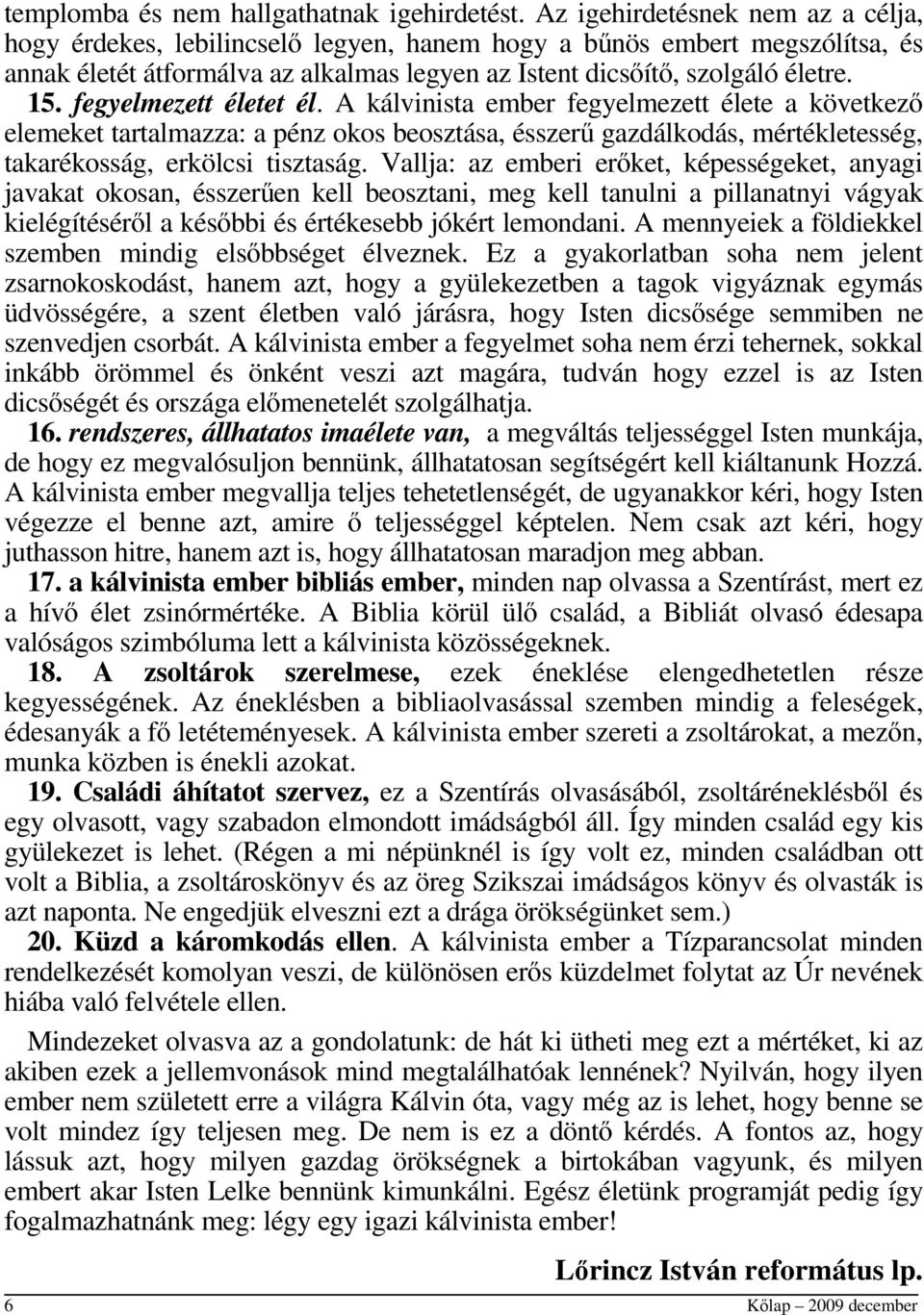 fegyelmezett életet él. A kálvinista ember fegyelmezett élete a következő elemeket tartalmazza: a pénz okos beosztása, ésszerű gazdálkodás, mértékletesség, takarékosság, erkölcsi tisztaság.