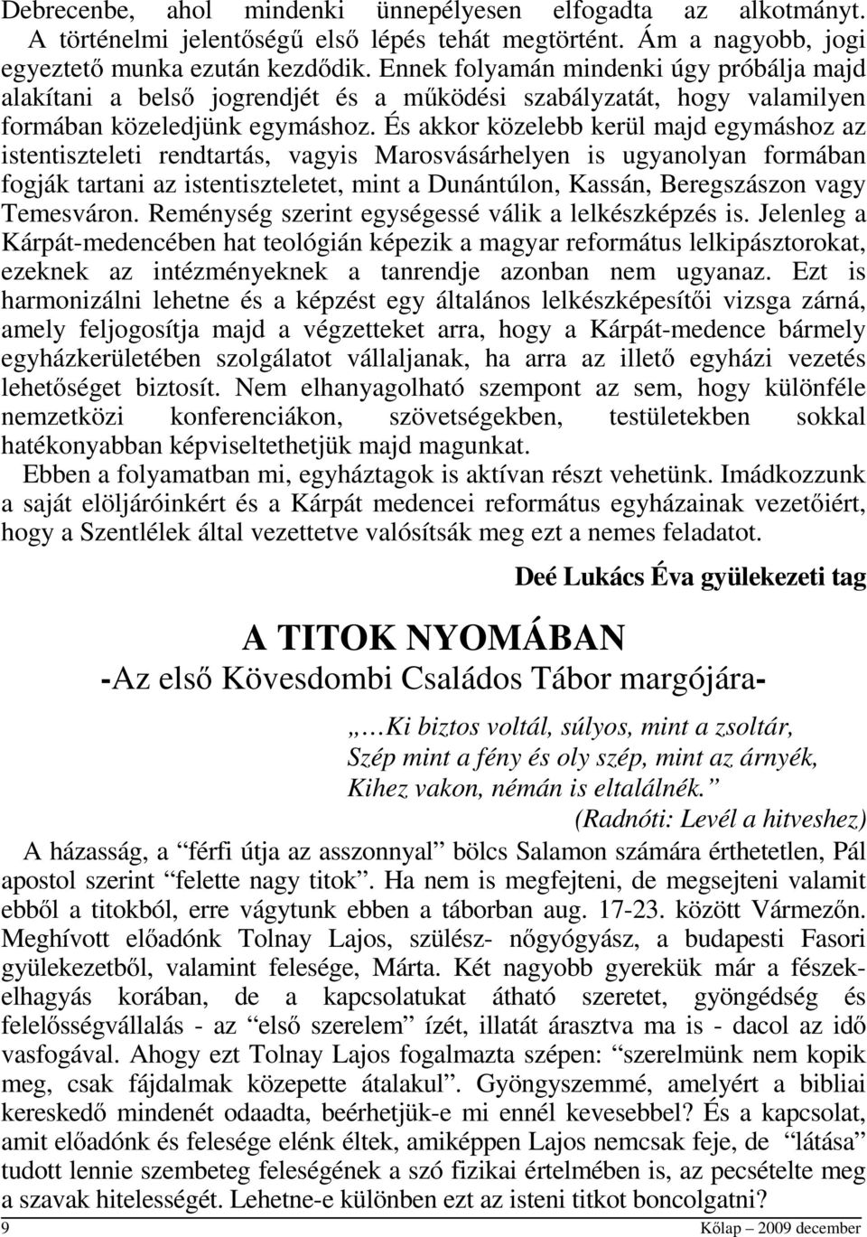 És akkor közelebb kerül majd egymáshoz az istentiszteleti rendtartás, vagyis Marosvásárhelyen is ugyanolyan formában fogják tartani az istentiszteletet, mint a Dunántúlon, Kassán, Beregszászon vagy