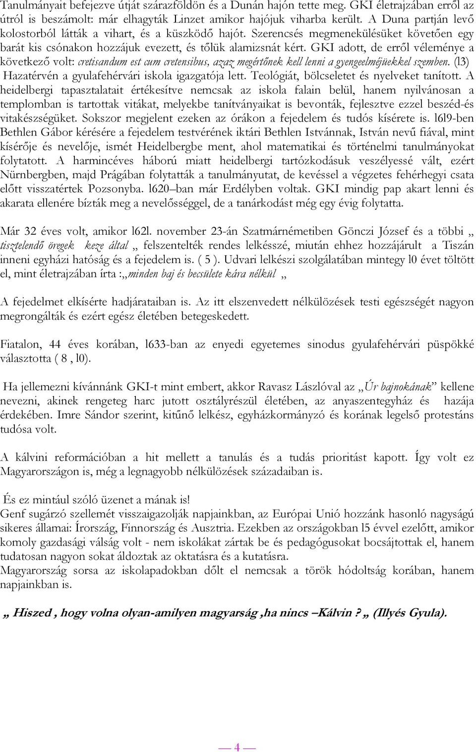 GKI adott, de erről véleménye a következő volt: cretisandum est cum cretensibus, azaz megértőnek kell lenni a gyengeelméjüekkel szemben. (l3) Hazatérvén a gyulafehérvári iskola igazgatója lett.