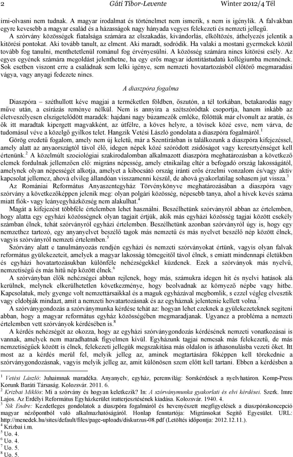 A szórvány közösségek fiatalsága számára az elszakadás, kivándorlás, elköltözés, áthelyezés jelentik a kitörési pontokat. Aki tovább tanult, az elment. Aki maradt, sodródik.