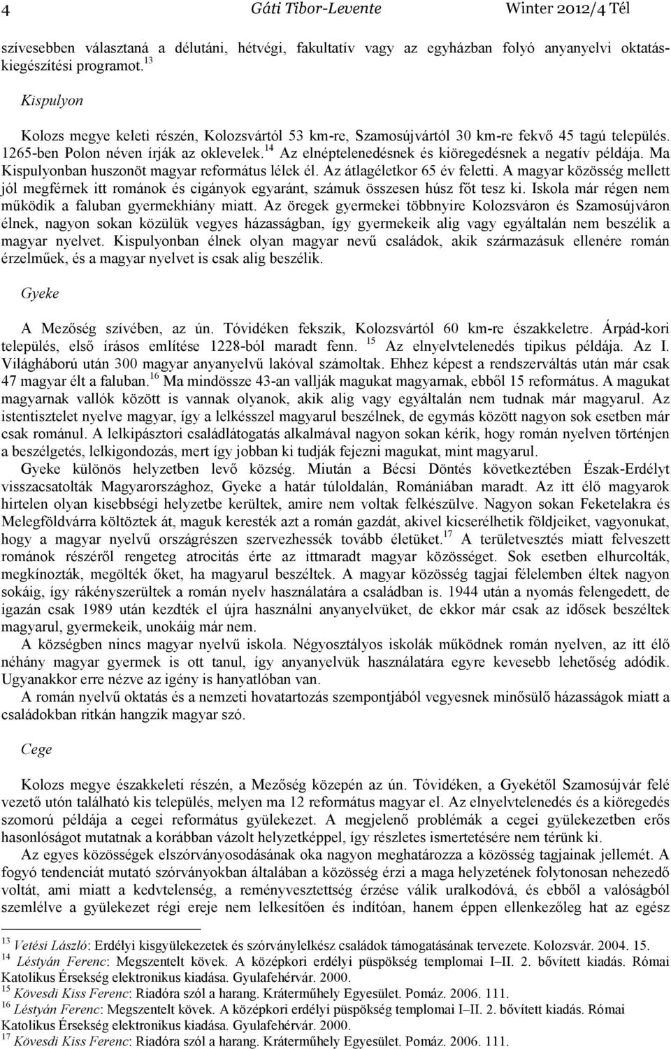 14 Az elnéptelenedésnek és kiöregedésnek a negatív példája. Ma Kispulyonban huszonöt magyar református lélek él. Az átlagéletkor 65 év feletti.