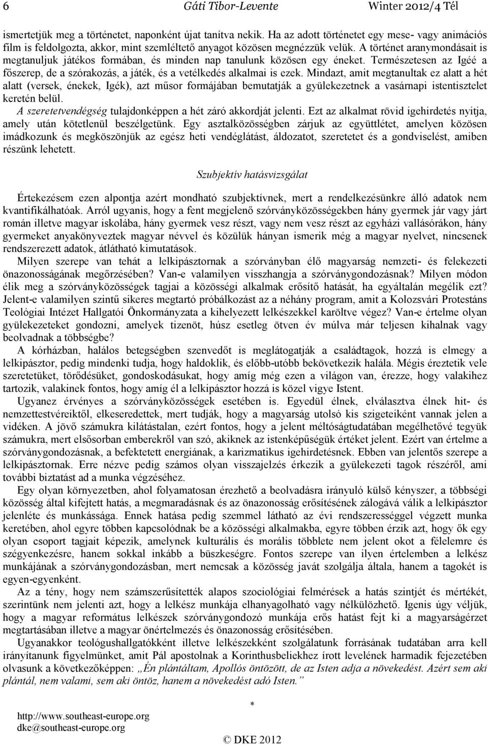 A történet aranymondásait is megtanuljuk játékos formában, és minden nap tanulunk közösen egy éneket. Természetesen az Igéé a fıszerep, de a szórakozás, a játék, és a vetélkedés alkalmai is ezek.