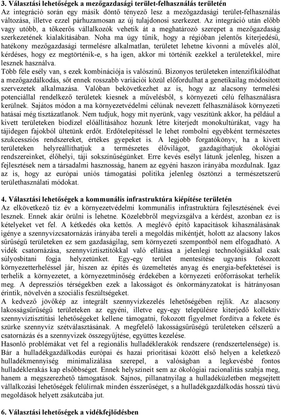 Noha ma úgy tűnik, hogy a régióban jelentős kiterjedésű, hatékony mezőgazdasági termelésre alkalmatlan, területet lehetne kivonni a művelés alól, kérdéses, hogy ez megtörténik-e, s ha igen, akkor mi