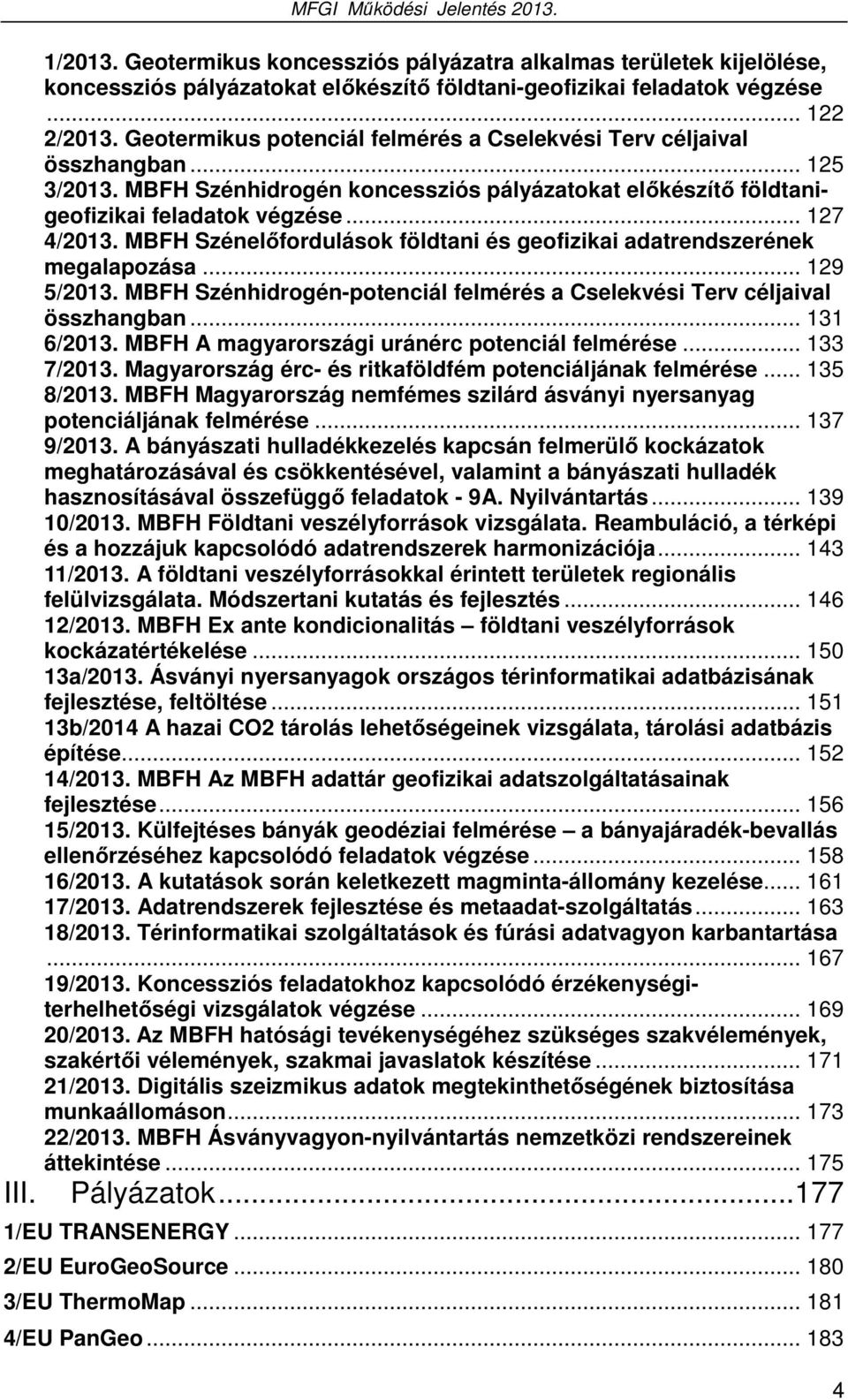 MBFH Szénelőfordulások földtani és geofizikai adatrendszerének megalapozása... 129 5/2013. MBFH Szénhidrogén-potenciál felmérés a Cselekvési Terv céljaival összhangban... 131 6/2013.