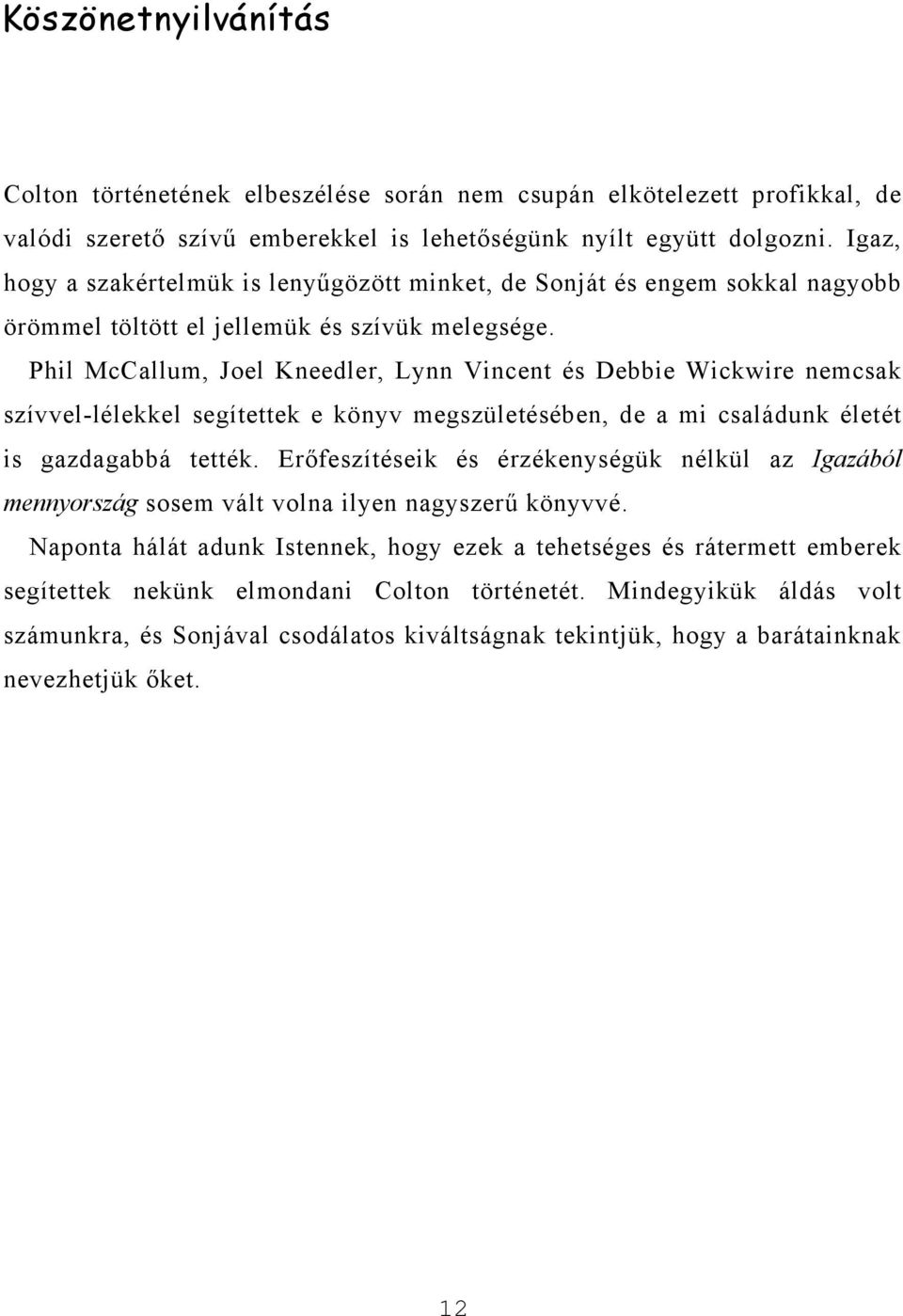 Phil McCallum, Joel Kneedler, Lynn Vincent és Debbie Wickwire nemcsak szívvel-lélekkel segítettek e könyv megszületésében, de a mi családunk életét is gazdagabbá tették.