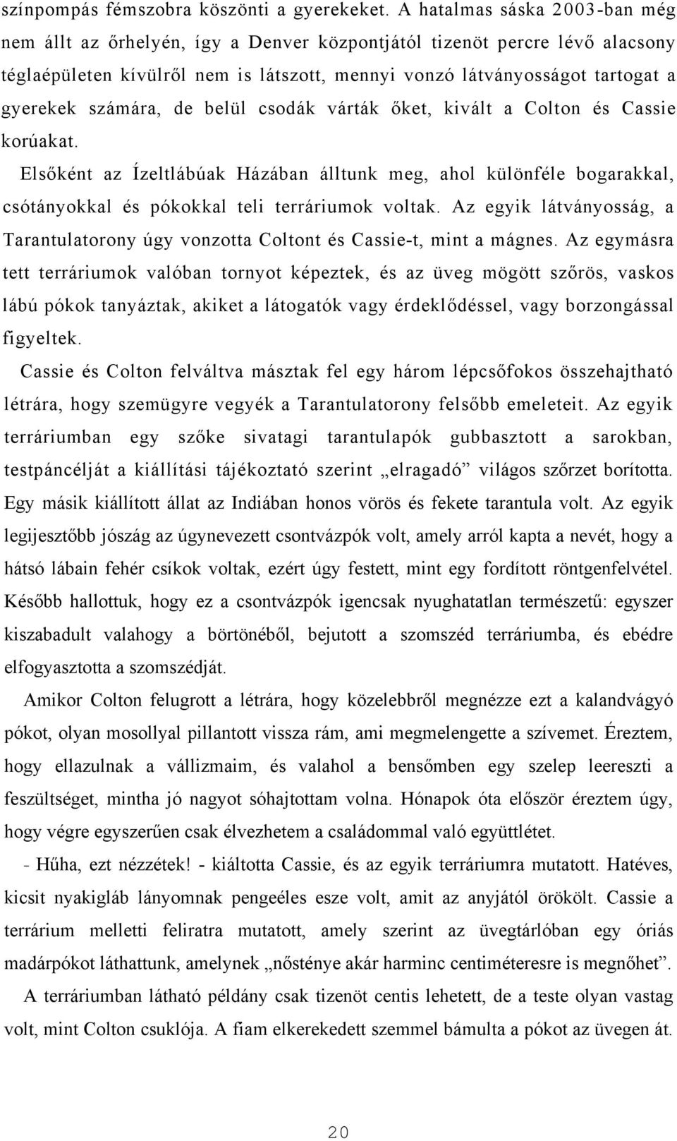 számára, de belül csodák várták őket, kivált a Colton és Cassie korúakat. Elsőként az Ízeltlábúak Házában álltunk meg, ahol különféle bogarakkal, csótányokkal és pókokkal teli terráriumok voltak.