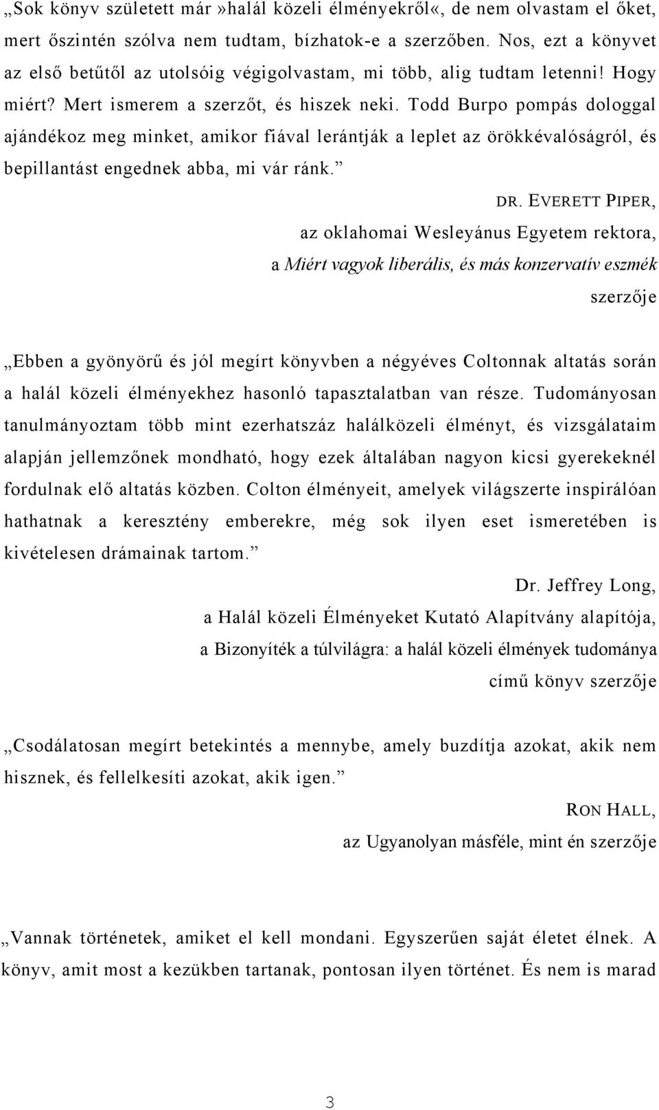 Todd Burpo pompás dologgal ajándékoz meg minket, amikor fiával lerántják a leplet az örökkévalóságról, és bepillantást engednek abba, mi vár ránk. DR.