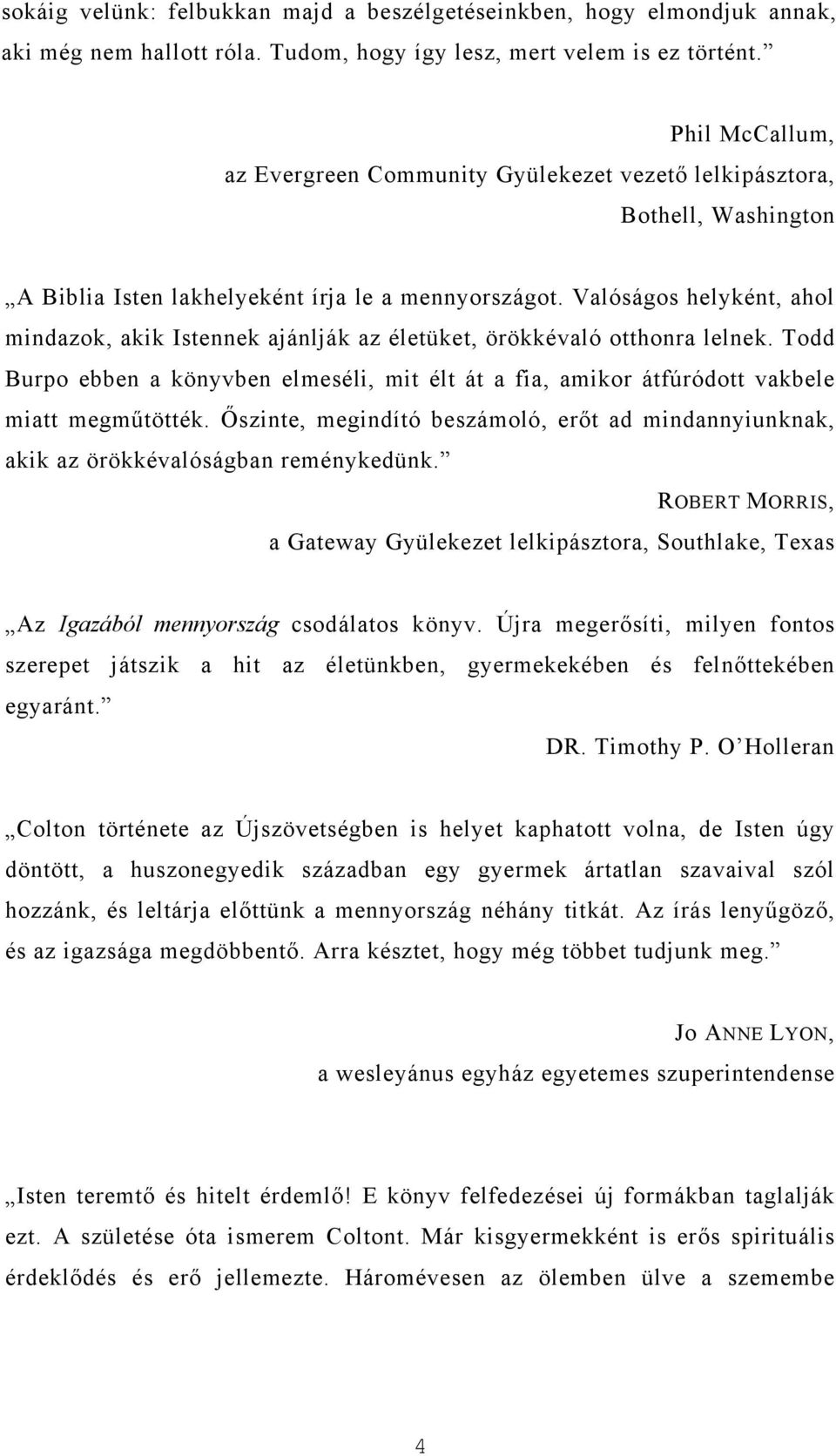 Valóságos helyként, ahol mindazok, akik Istennek ajánlják az életüket, örökkévaló otthonra lelnek. Todd Burpo ebben a könyvben elmeséli, mit élt át a fia, amikor átfúródott vakbele miatt megműtötték.