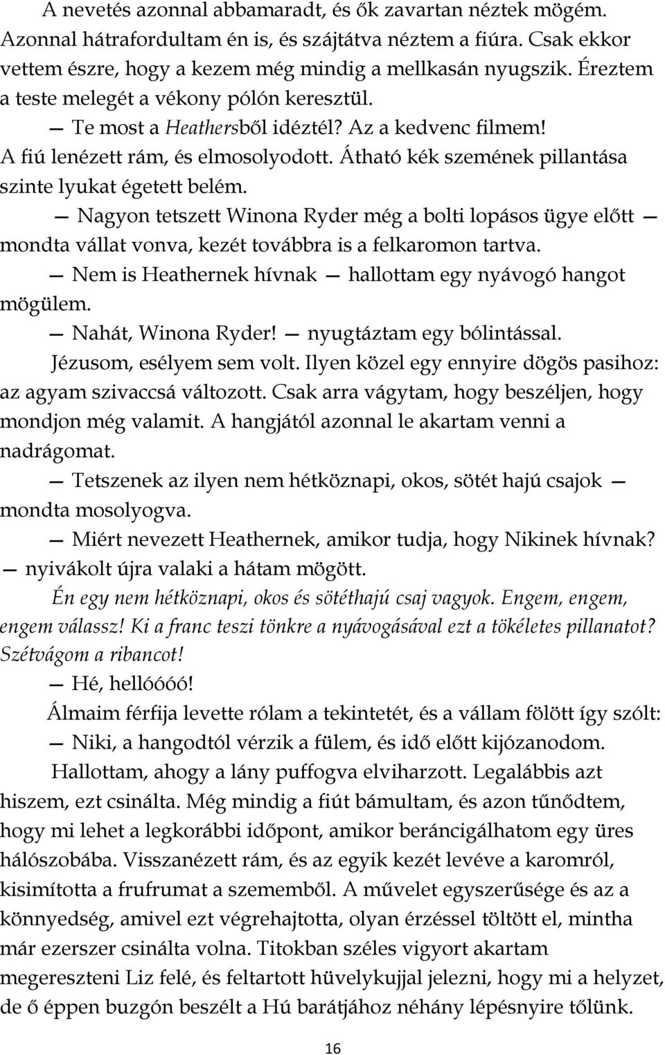 Nagyon tetszett Winona Ryder még a bolti lopásos ügye előtt mondta vállat vonva, kezét továbbra is a felkaromon tartva. Nem is Heathernek hívnak hallottam egy nyávogó hangot mögülem.