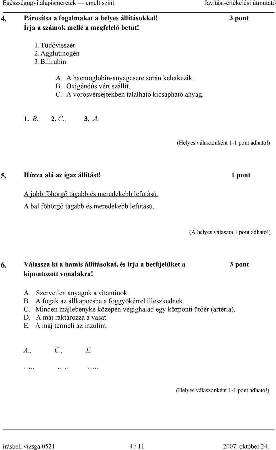 (A helyes válaszra 1 pont adható!) 6. Válassza ki a hamis állításokat, és írja a betűjelüket a 3 pont kipontozott vonalakra! A. Szervetlen anyagok a vitaminok. B.