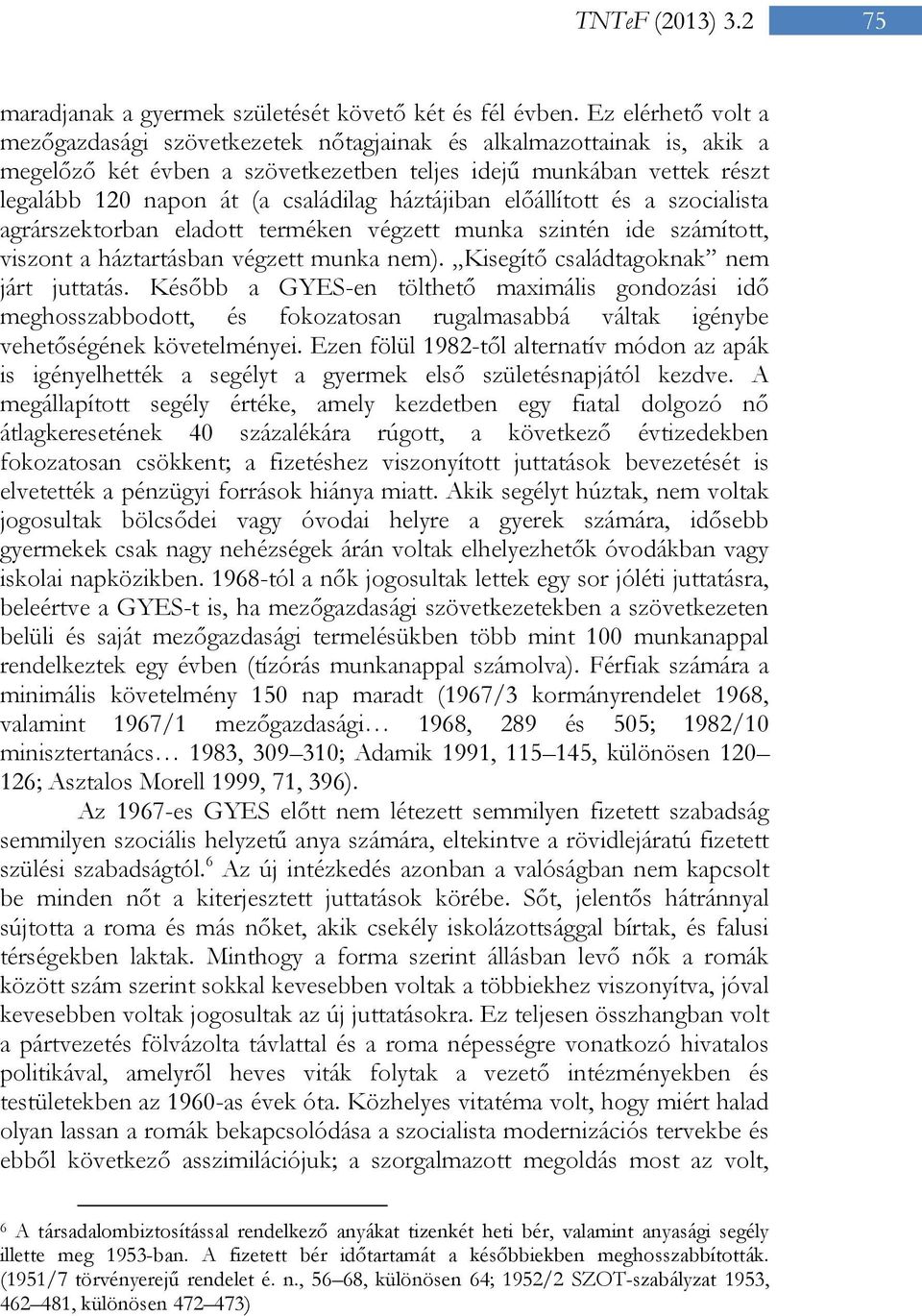 háztájiban előállított és a szocialista agrárszektorban eladott terméken végzett munka szintén ide számított, viszont a háztartásban végzett munka nem). Kisegítő családtagoknak nem járt juttatás.