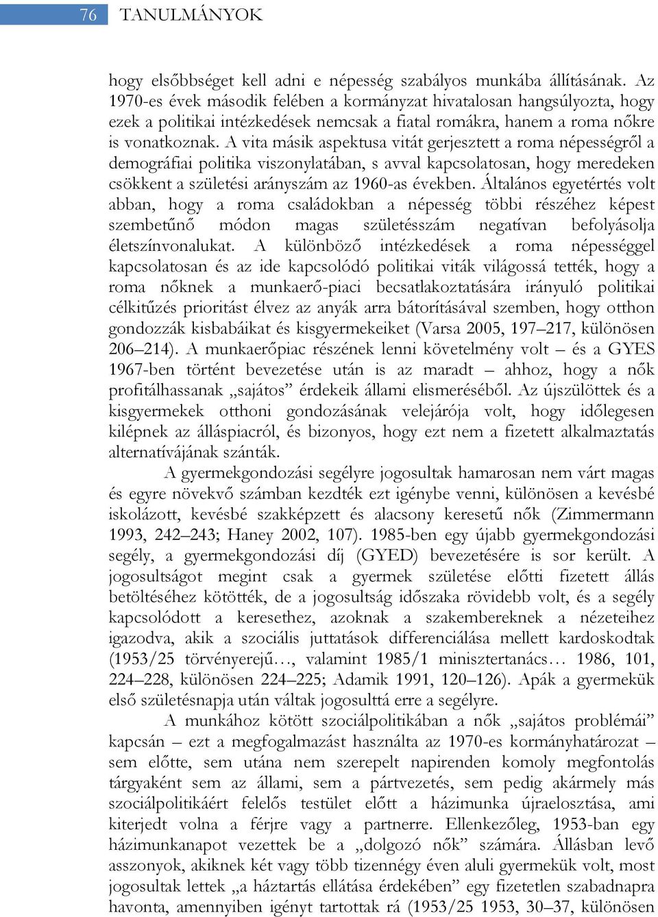 A vita másik aspektusa vitát gerjesztett a roma népességről a demográfiai politika viszonylatában, s avval kapcsolatosan, hogy meredeken csökkent a születési arányszám az 1960-as években.