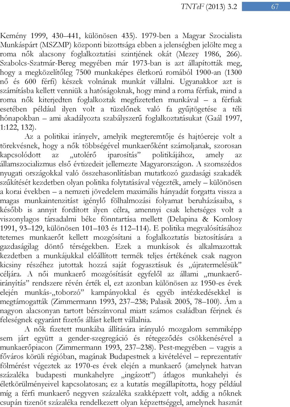 Szabolcs-Szatmár-Bereg megyében már 1973-ban is azt állapították meg, hogy a megközelítőleg 7500 munkaképes életkorú romából 1900-an (1300 nő és 600 férfi) készek volnának munkát vállalni.