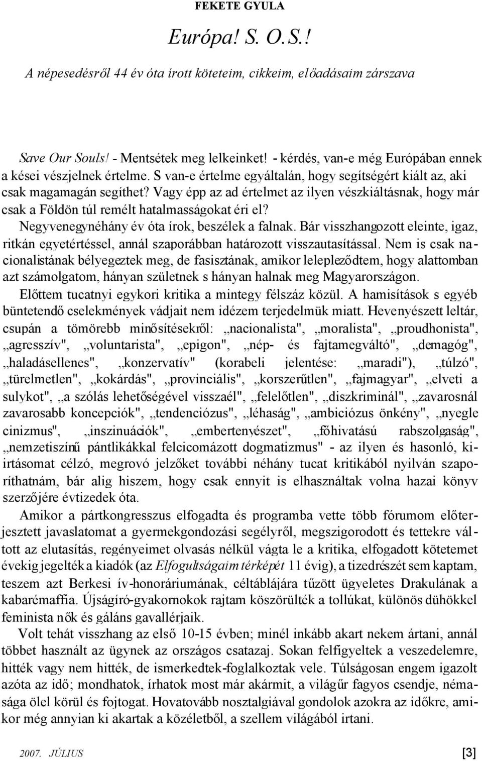 Vagy épp az ad értelmet az ilyen vészkiáltásnak, hogy már csak a Földön túl remélt hatalmasságokat éri el? Negyvenegynéhány év óta írok, beszélek a falnak.