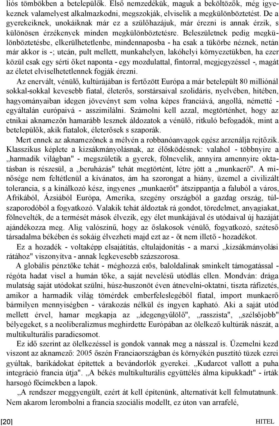 Beleszületnek pedig megkülönböztetésbe, elkerülhetetlenbe, mindennaposba - ha csak a tükörbe néznek, netán már akkor is -; utcán, pult mellett, munkahelyen, lakóhelyi környezetükben, ha ezer közül