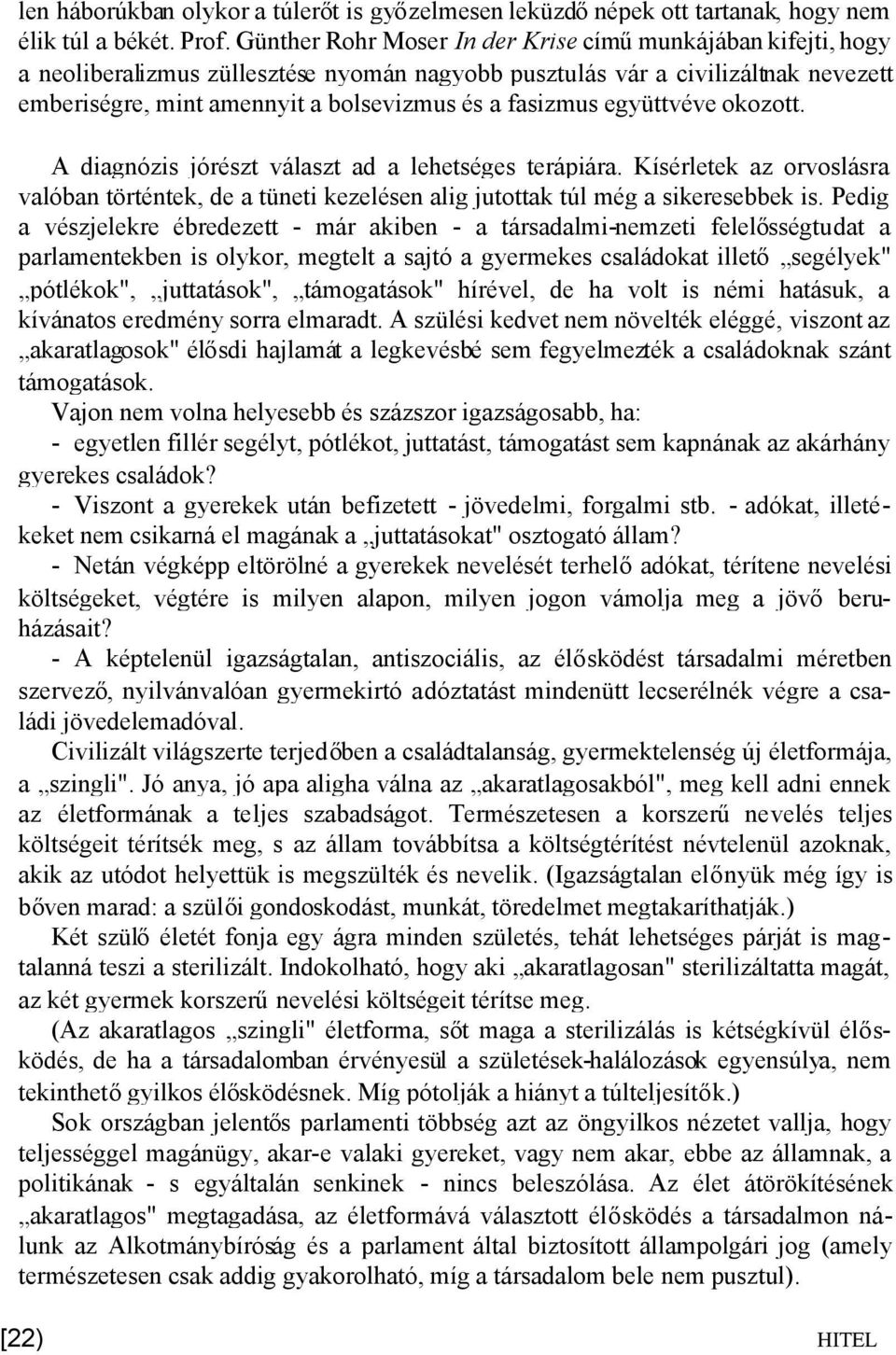 együttvéve okozott. A diagnózis jórészt választ ad a lehetséges terápiára. Kísérletek az orvoslásra valóban történtek, de a tüneti kezelésen alig jutottak túl még a sikeresebbek is.