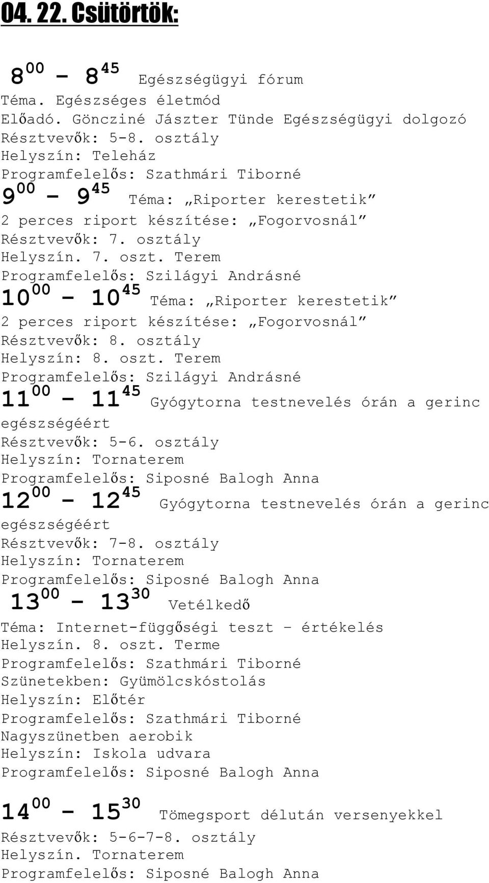 ly Helyszín. 7. szt. Terem Prgramfelelıs: Szilágyi Andrásné 10 00-10 45 Téma: Riprter kerestetik 2 perces riprt készítése: Fgrvsnál Résztvevık: 8. sztály Helyszín: 8. szt. Terem Prgramfelelıs: Szilágyi Andrásné 11 00-11 45 Gyógytrna testnevelés órán a gerinc egészségéért Résztvevık: 5-6.