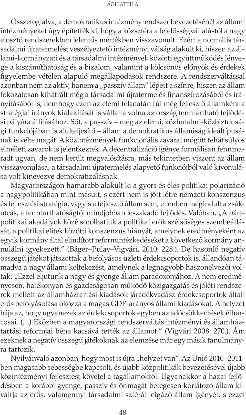 Ezért a normális társadalmi újratermelést veszélyeztető intézményi válság alakult ki, hiszen az állami-kormányzati és a társadalmi intézmények közötti együttműködés lényege a kiszámíthatóság és a