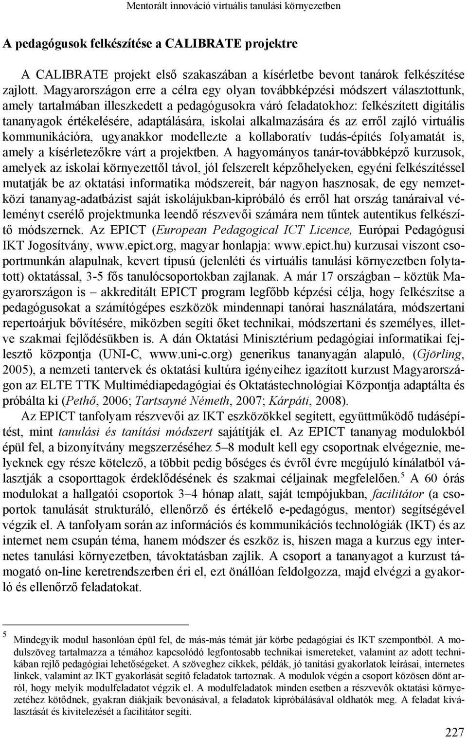 iskolai alkalmazására és az erről zajló virtuális kommunikációra, ugyanakkor modellezte a kollaboratív tudás-építés folyamatát is, amely a kísérletezőkre várt a projektben.