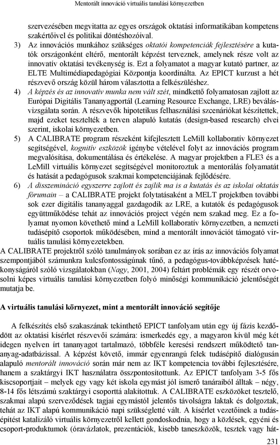 Ezt a folyamatot a magyar kutató partner, az ELTE Multimédiapedagógiai Központja koordinálta. Az EPICT kurzust a hét részvevő ország közül három választotta a felkészüléshez.