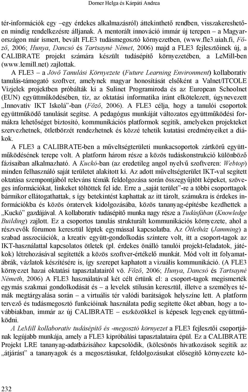 fi, Főző, 2006; Hunya, Dancsó és Tartsayné Német, 2006) majd a FLE3 fejlesztőinek új, a CALIBRATE projekt számára készült tudásépítő környezetében, a LeMill-ben (www.lemill.net) zajlottak.