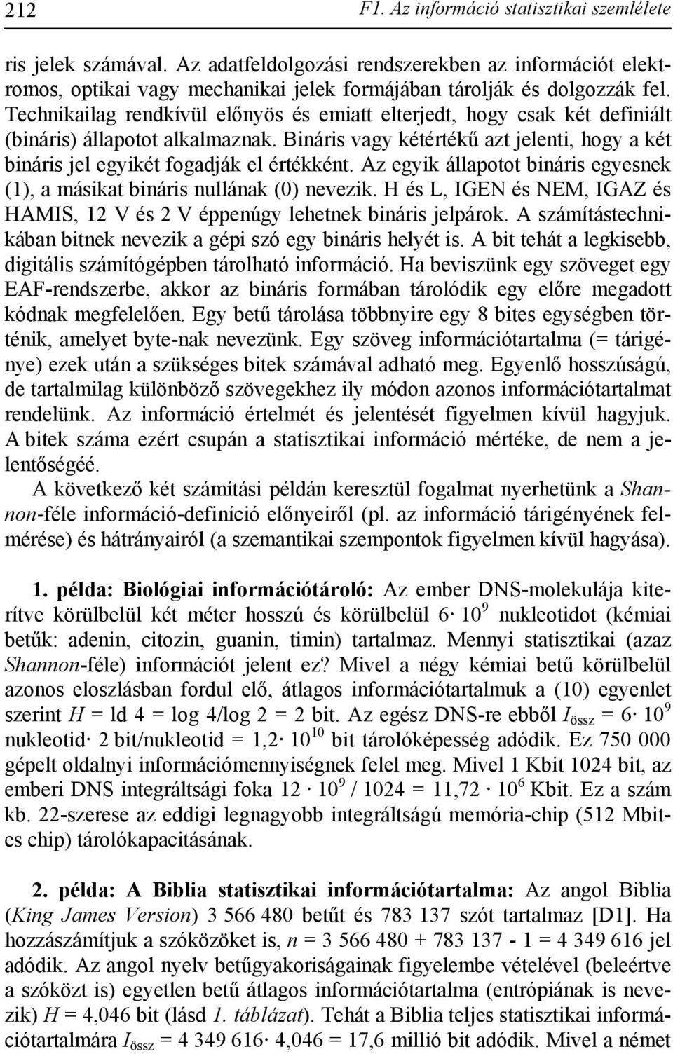 Az egyik állapotot bináris egyesnek (1), a másikat bináris nullának (0) nevezik. H és L, IGEN és NEM, IGAZ és HAMIS, 12 V és 2 V éppenúgy lehetnek bináris jelpárok.