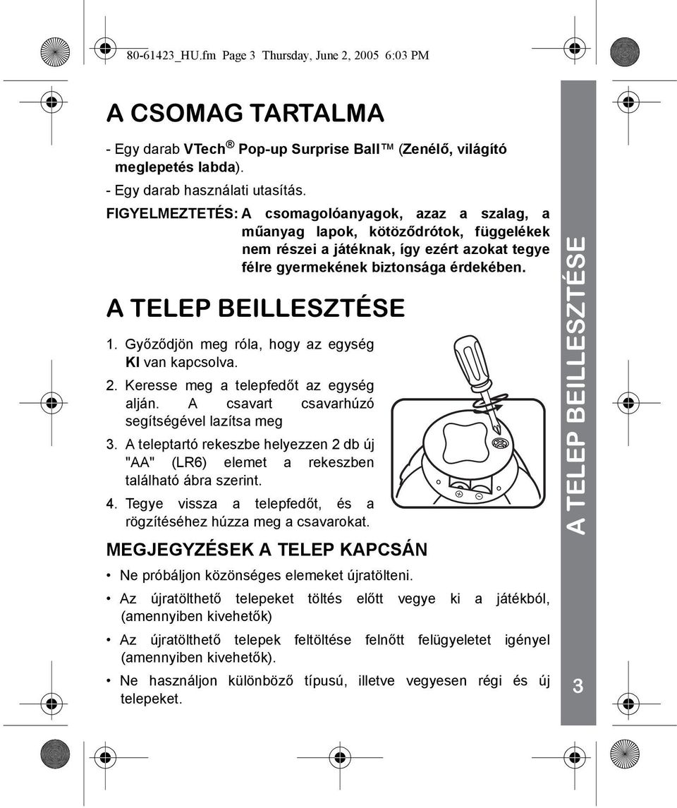 A TELEP BEILLESZTÉSE 1. Győződjön meg róla, hogy az egység KI van kapcsolva. 2. Keresse meg a telepfedőt az egység alján. A csavart csavarhúzó segítségével lazítsa meg 3.