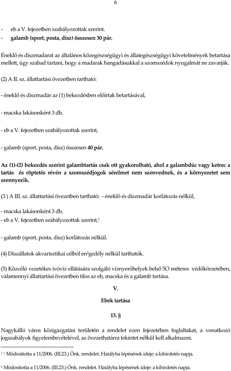 sz. állattartási övezetben tartható: - éneklő és díszmadár az (1) bekezdésben előírtak betartásával, - macska lakásonként 3 db, - eb a V.