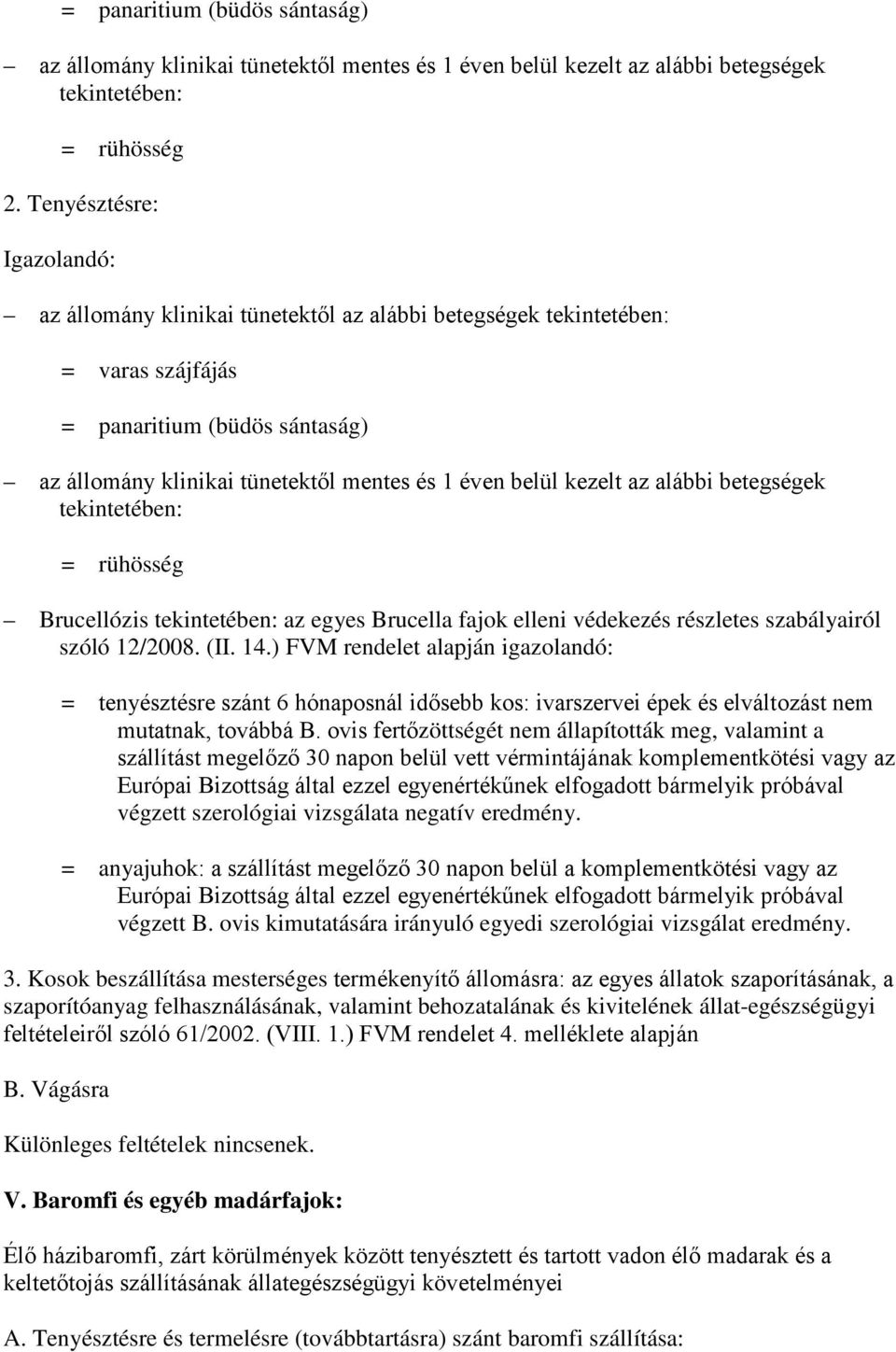 alábbi betegségek tekintetében: = rühösség Brucellózis tekintetében: az egyes Brucella fajok elleni védekezés részletes szabályairól szóló 12/2008. (II. 14.