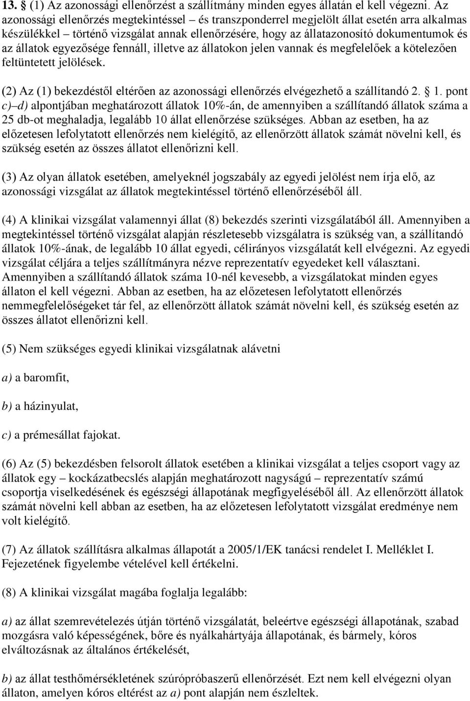 egyezősége fennáll, illetve az állatokon jelen vannak és megfelelőek a kötelezően feltüntetett jelölések. (2) Az (1) bekezdéstől eltérően az azonossági ellenőrzés elvégezhető a szállítandó 2. 1.