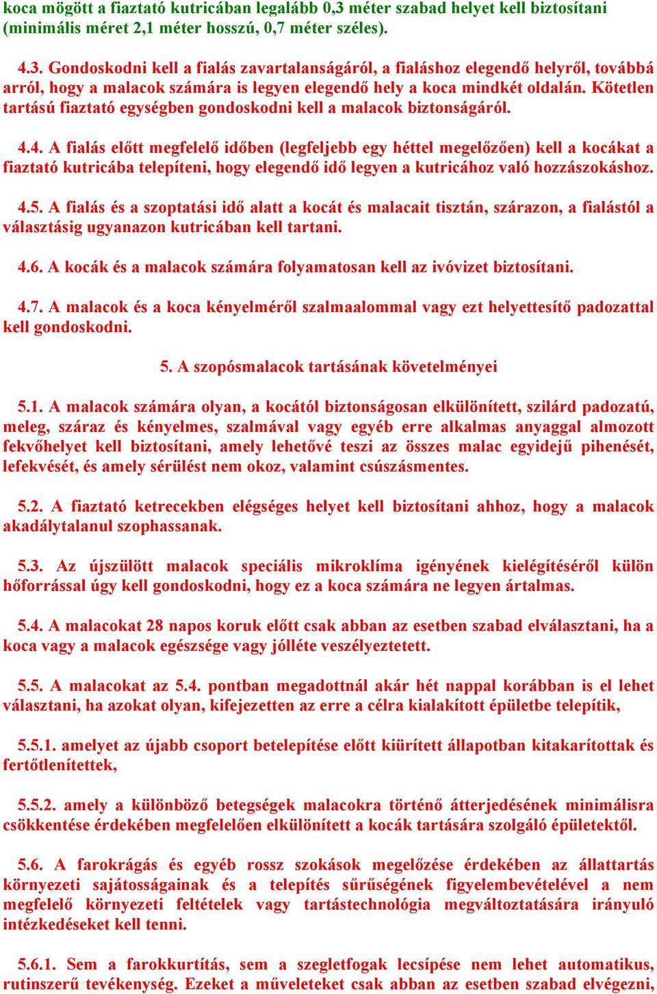 Gondoskodni kell a fialás zavartalanságáról, a fialáshoz elegendő helyről, továbbá arról, hogy a malacok számára is legyen elegendő hely a koca mindkét oldalán.