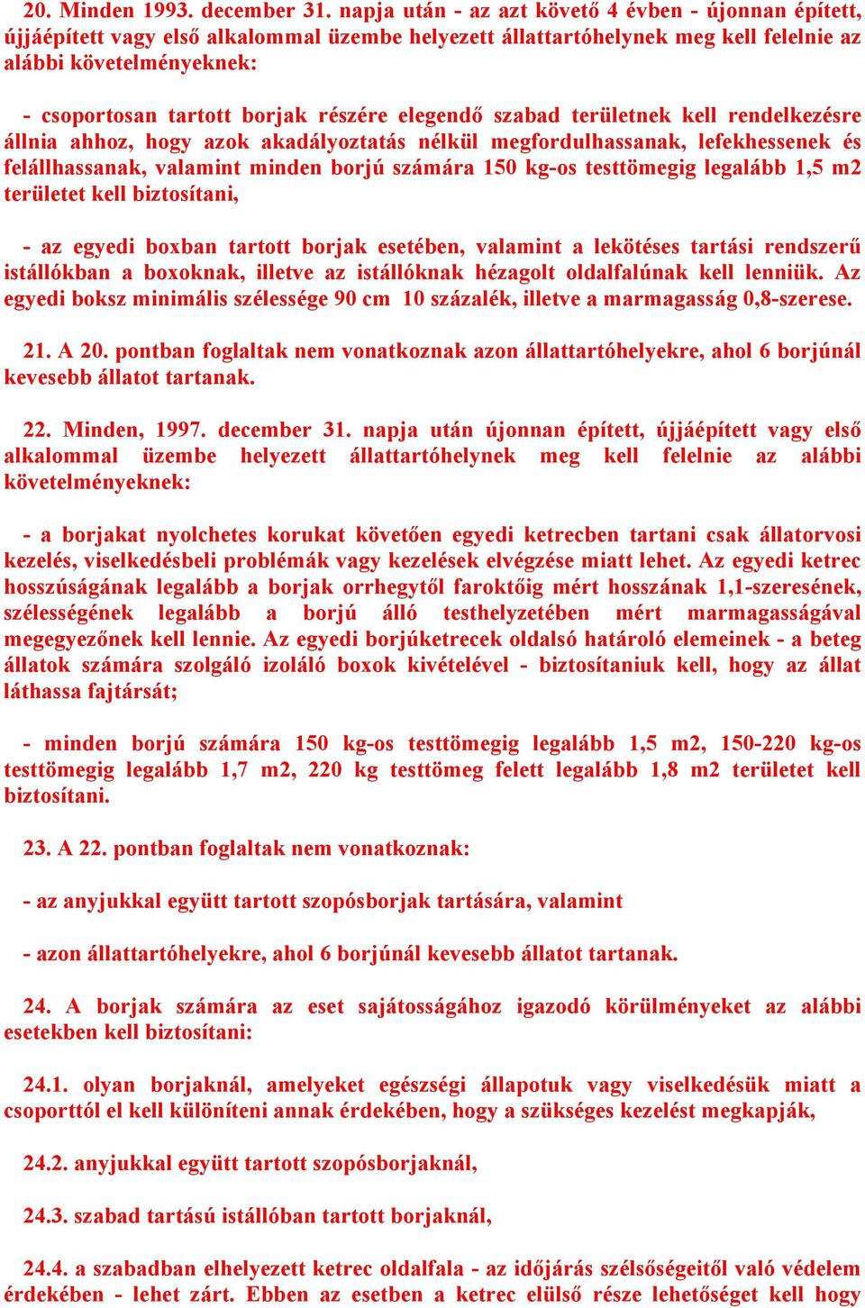 részére elegendő szabad területnek kell rendelkezésre állnia ahhoz, hogy azok akadályoztatás nélkül megfordulhassanak, lefekhessenek és felállhassanak, valamint minden borjú számára 150 kg-os