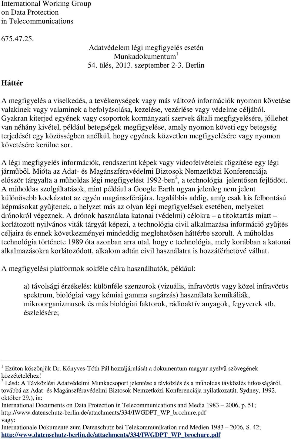 Gyakran kiterjed egyének vagy csoportok kormányzati szervek általi megfigyelésére, jóllehet van néhány kivétel, például betegségek megfigyelése, amely nyomon követi egy betegség terjedését egy