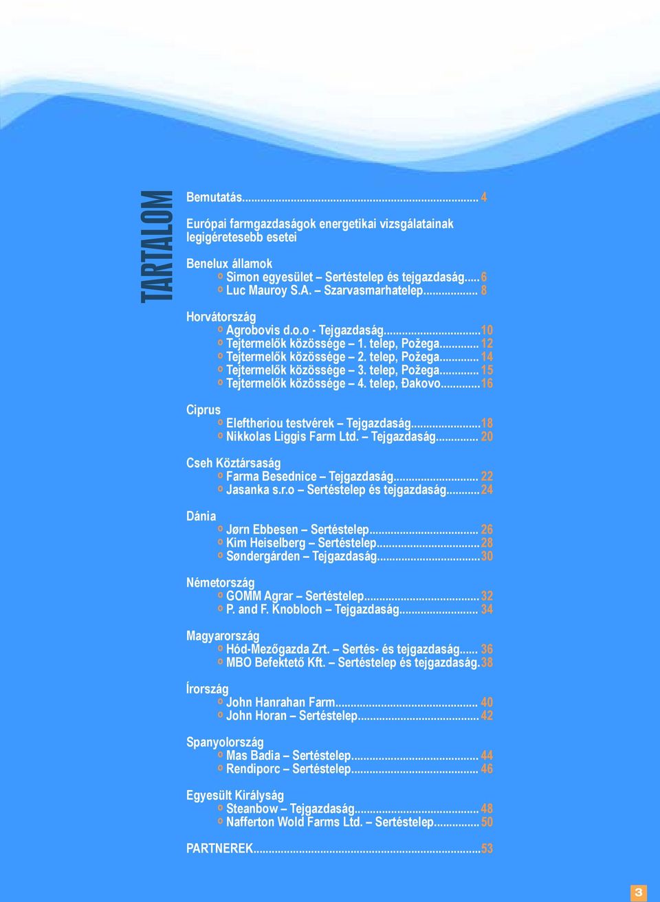 telep, Đakovo... 16 Ciprus o Eleftheriou testvérek Tejgazdaság... 18 o Nikkolas Liggis Farm Ltd. Tejgazdaság... 20 Cseh Köztársaság o Farma Besednice Tejgazdaság... 22 o Jasanka s.r.o Sertéstelep és tejgazdaság.